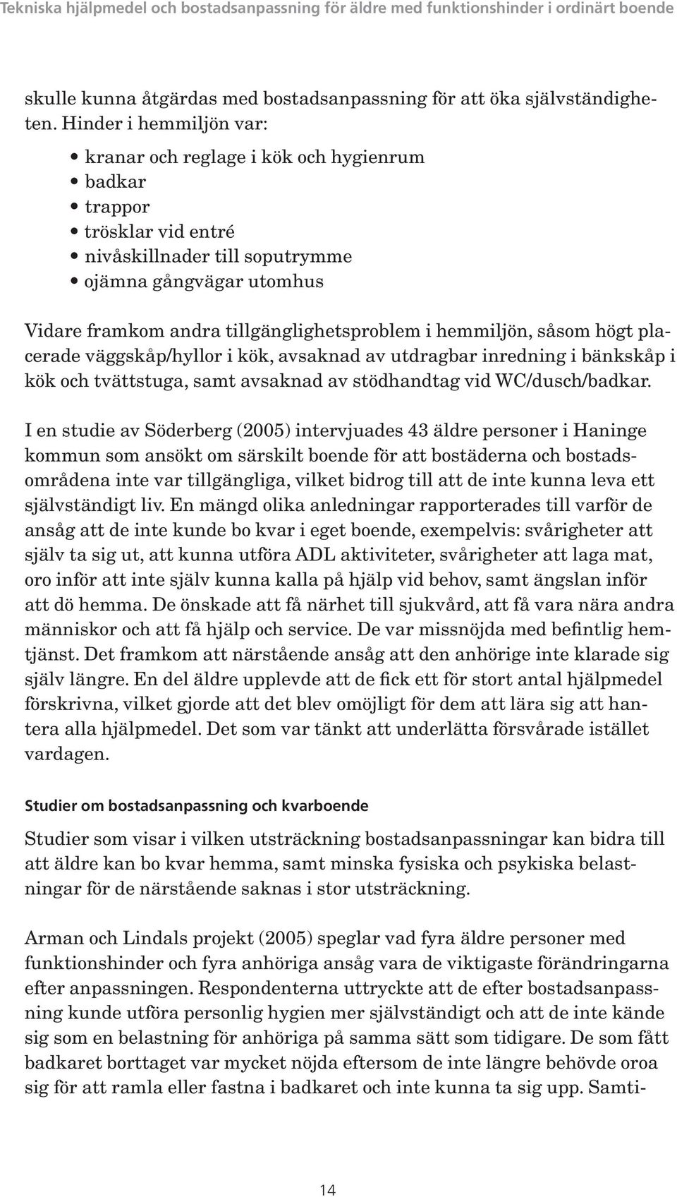 hemmiljön, såsom högt placerade väggskåp/hyllor i kök, avsaknad av utdragbar inredning i bänkskåp i kök och tvättstuga, samt avsaknad av stödhandtag vid WC/dusch/badkar.