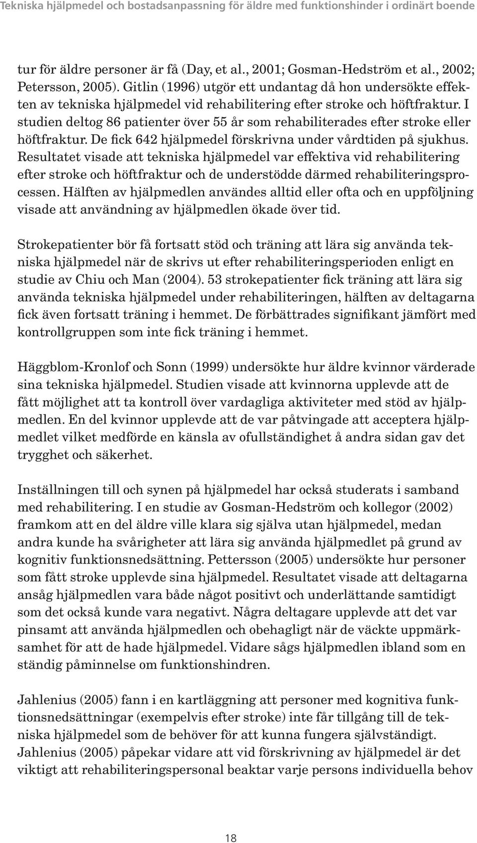 I studien deltog 86 patienter över 55 år som rehabiliterades efter stroke eller höftfraktur. De fick 642 hjälpmedel förskrivna under vårdtiden på sjukhus.