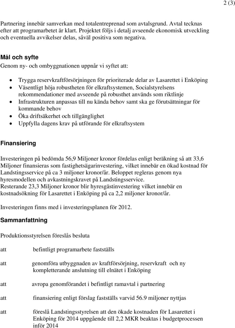 Mål och syfte Genom ny- och ombyggnationen uppnår vi syftet : Trygga reservkraftförsörjningen för prioriterade delar av Lasarettet i Enköping Väsentligt höja robustheten för elkraftsystemen,