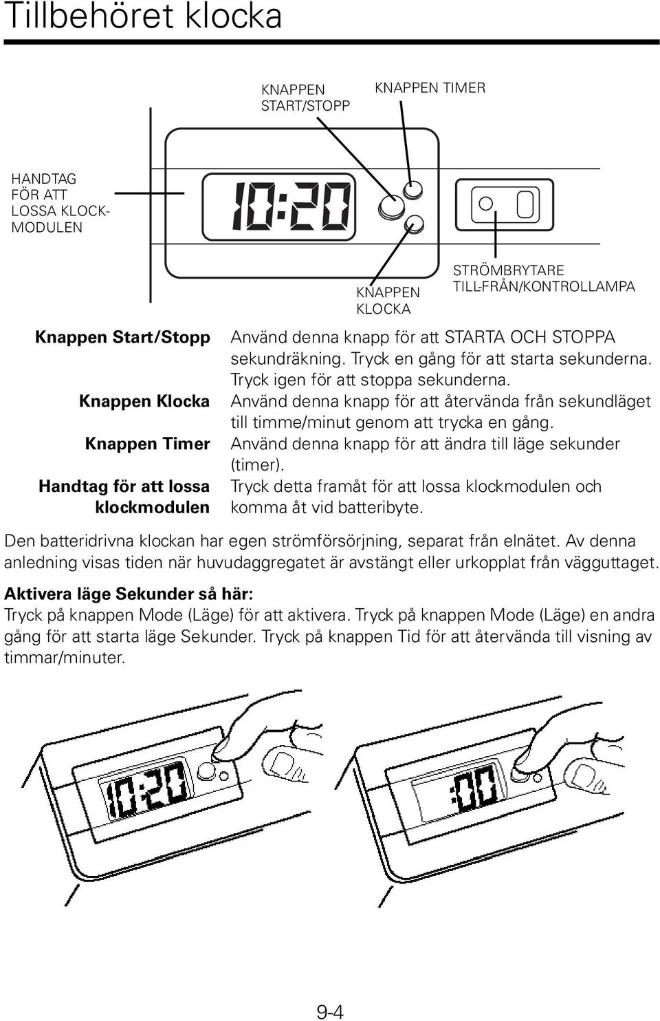 Använd denna knapp för att återvända från sekundläget till timme/minut genom att trycka en gång. Använd denna knapp för att ändra till läge sekunder (timer).