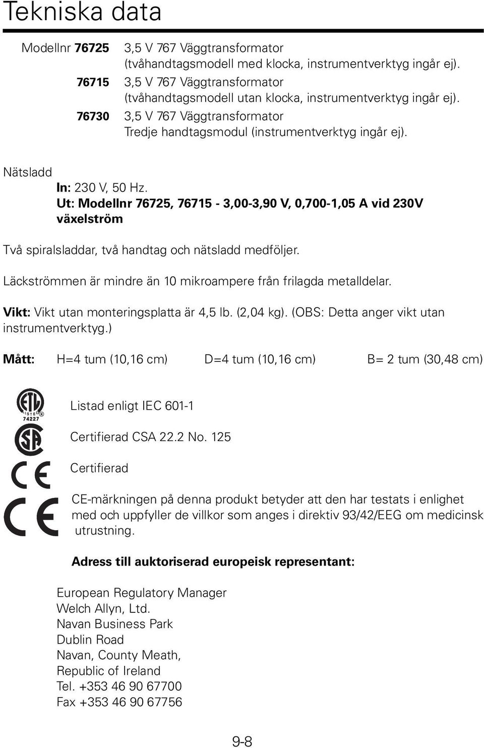 Nätsladd In: 230 V, 50 Hz. Ut: Modellnr 76725, 76715-3,00-3,90 V, 0,700-1,05 A vid 230V växelström Två spiralsladdar, två handtag och nätsladd medföljer.