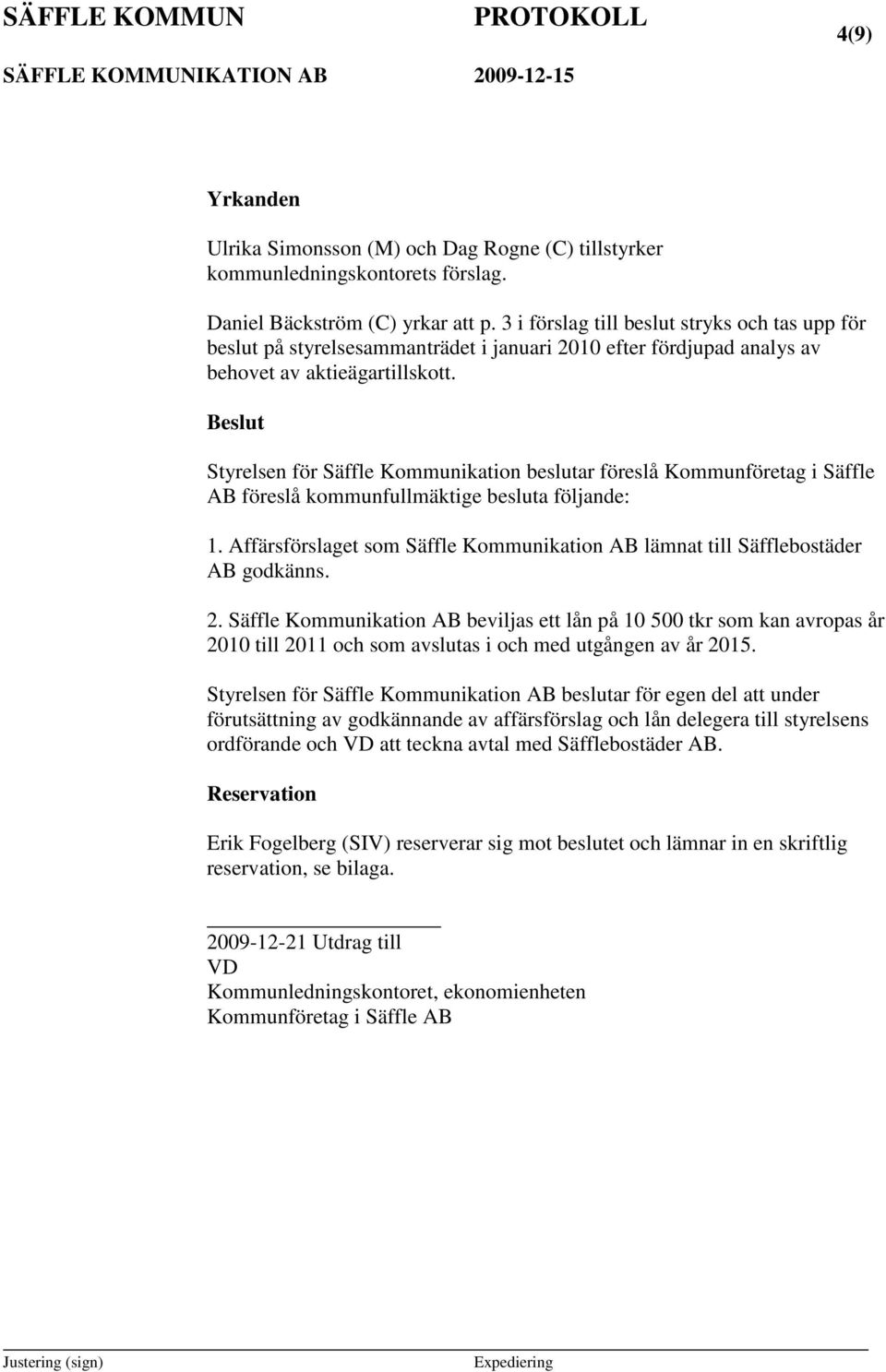 Beslut Styrelsen för Säffle Kommunikation beslutar föreslå Kommunföretag i Säffle AB föreslå kommunfullmäktige besluta följande: 1.