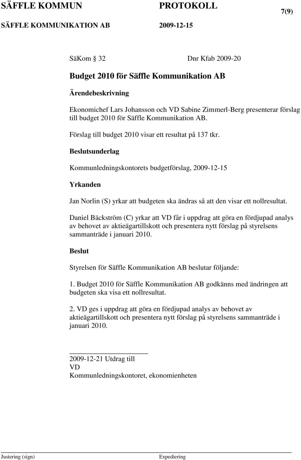 Beslutsunderlag Kommunledningskontorets budgetförslag, 2009-12-15 Yrkanden Jan Norlin (S) yrkar att budgeten ska ändras så att den visar ett nollresultat.
