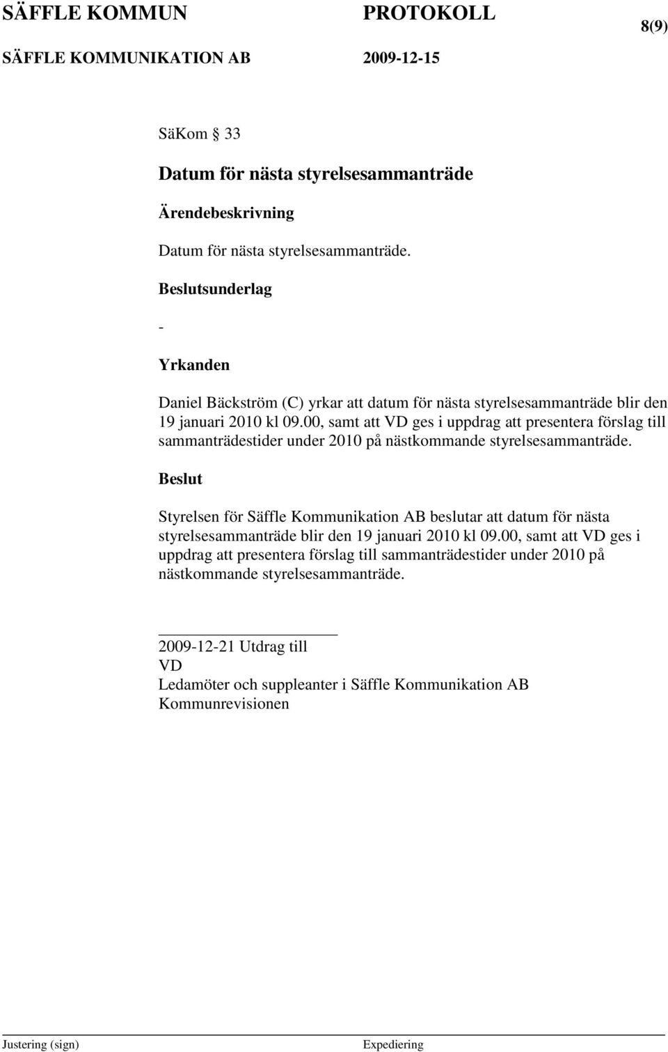 00, samt att VD ges i uppdrag att presentera förslag till sammanträdestider under 2010 på nästkommande styrelsesammanträde.