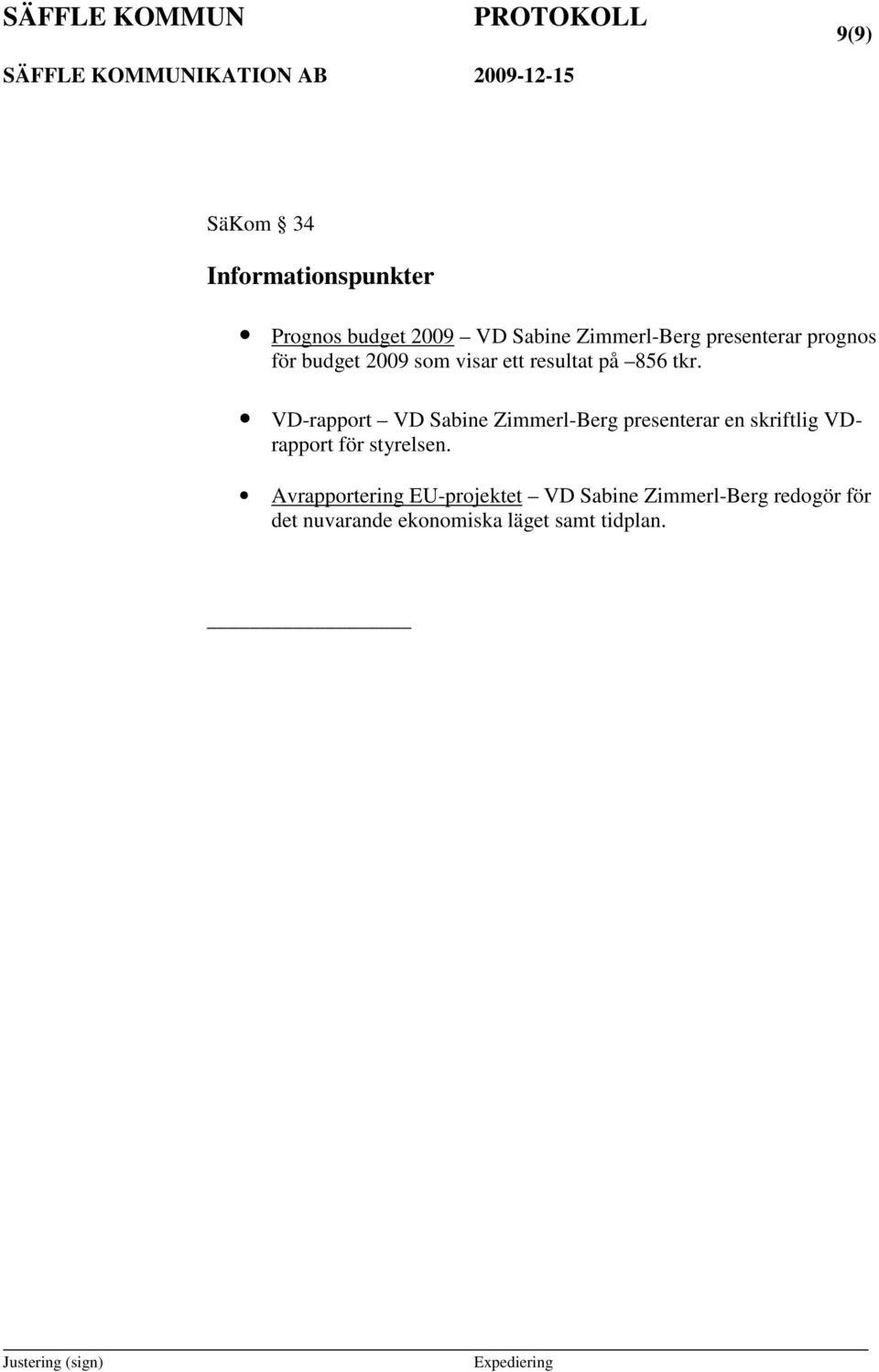 VD-rapport VD Sabine Zimmerl-Berg presenterar en skriftlig VDrapport för styrelsen.