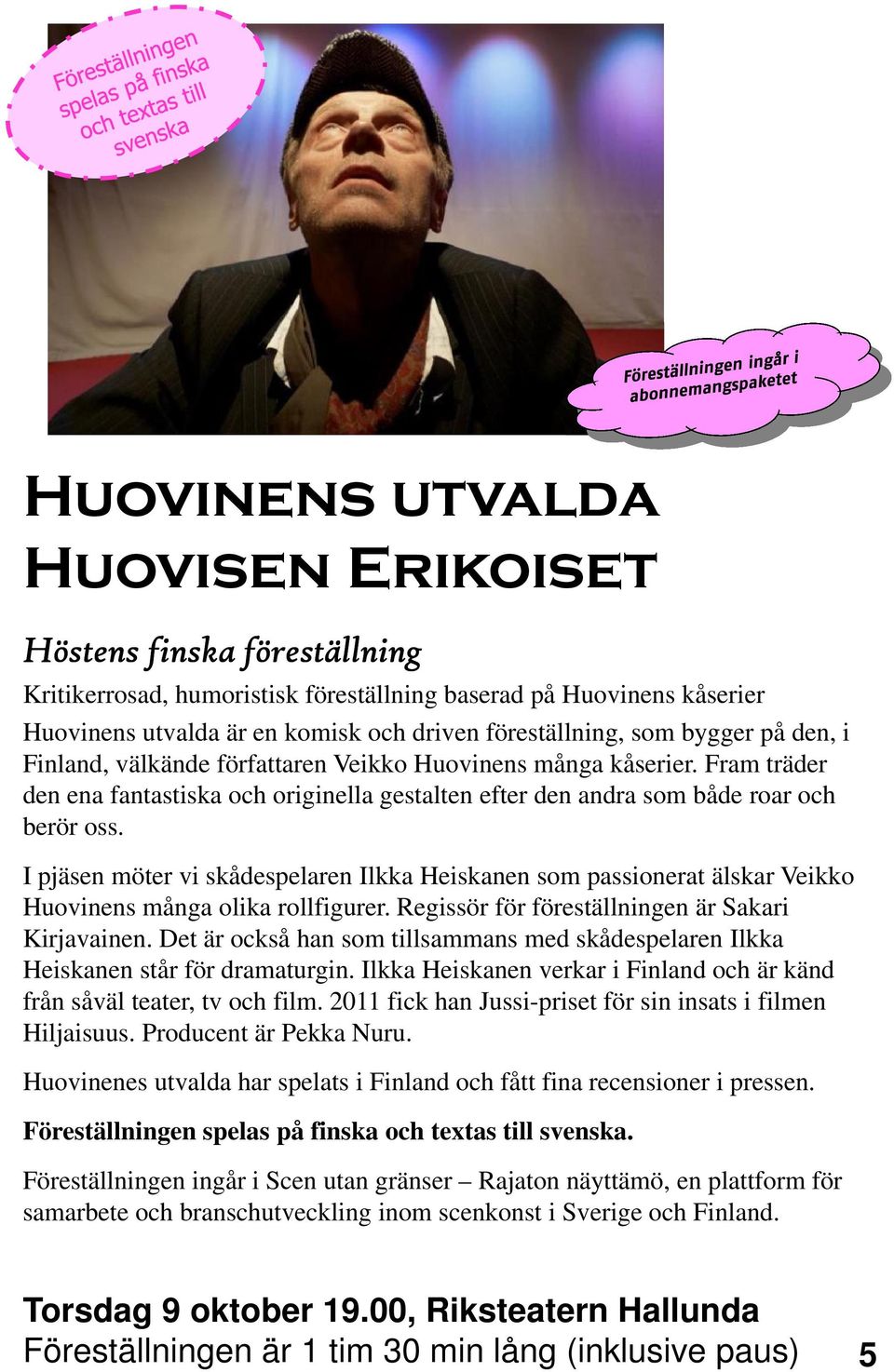 I pjäsen möter vi skådespelaren Ilkka Heiskanen som passionerat älskar Veikko Huovinens många olika rollfigurer. Regissör för föreställningen är Sakari Kirjavainen.