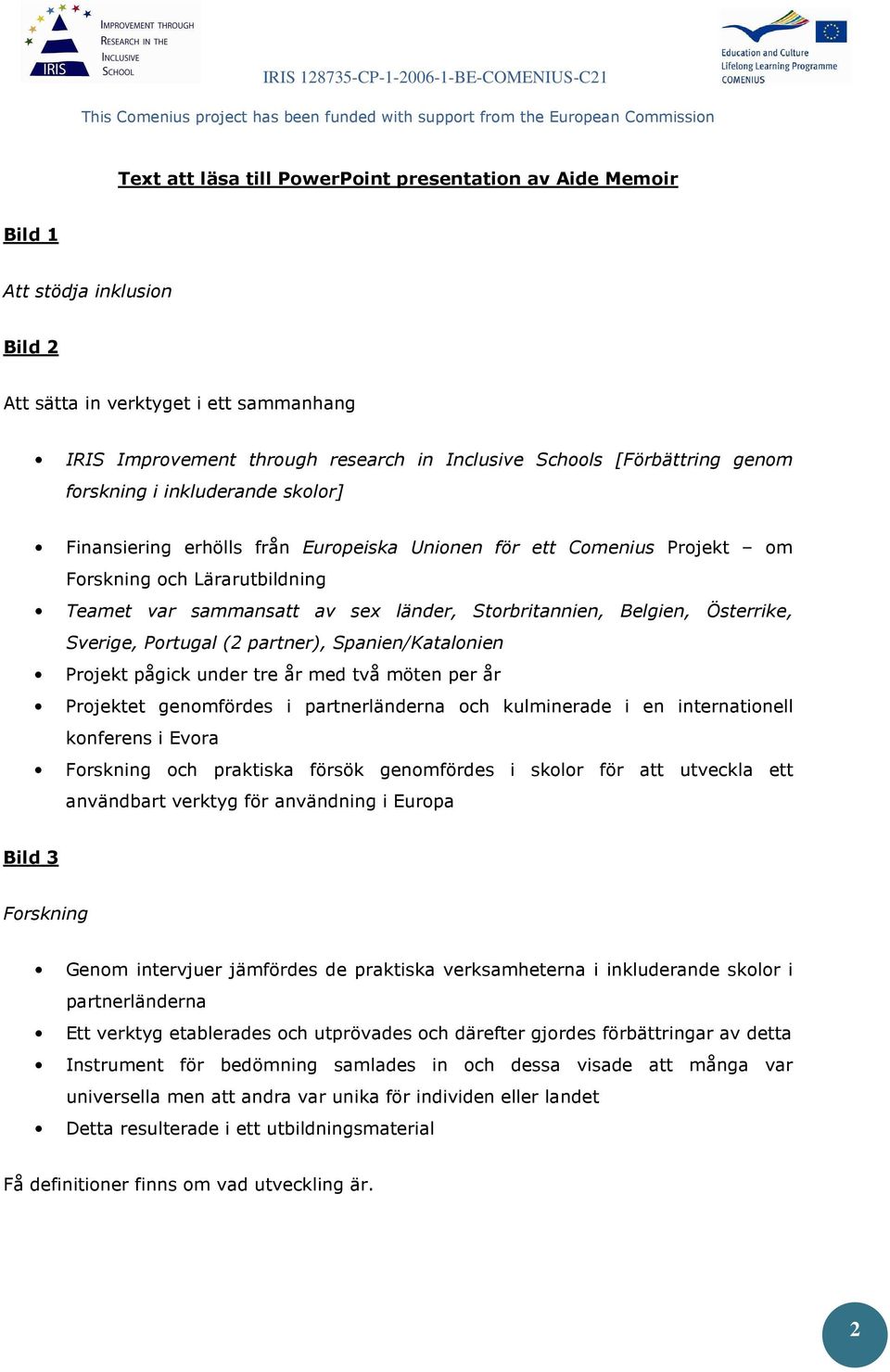 Storbritannien, Belgien, Österrike, Sverige, Portugal (2 partner), Spanien/Katalonien Projekt pågick under tre år med två möten per år Projektet genomfördes i partnerländerna och kulminerade i en