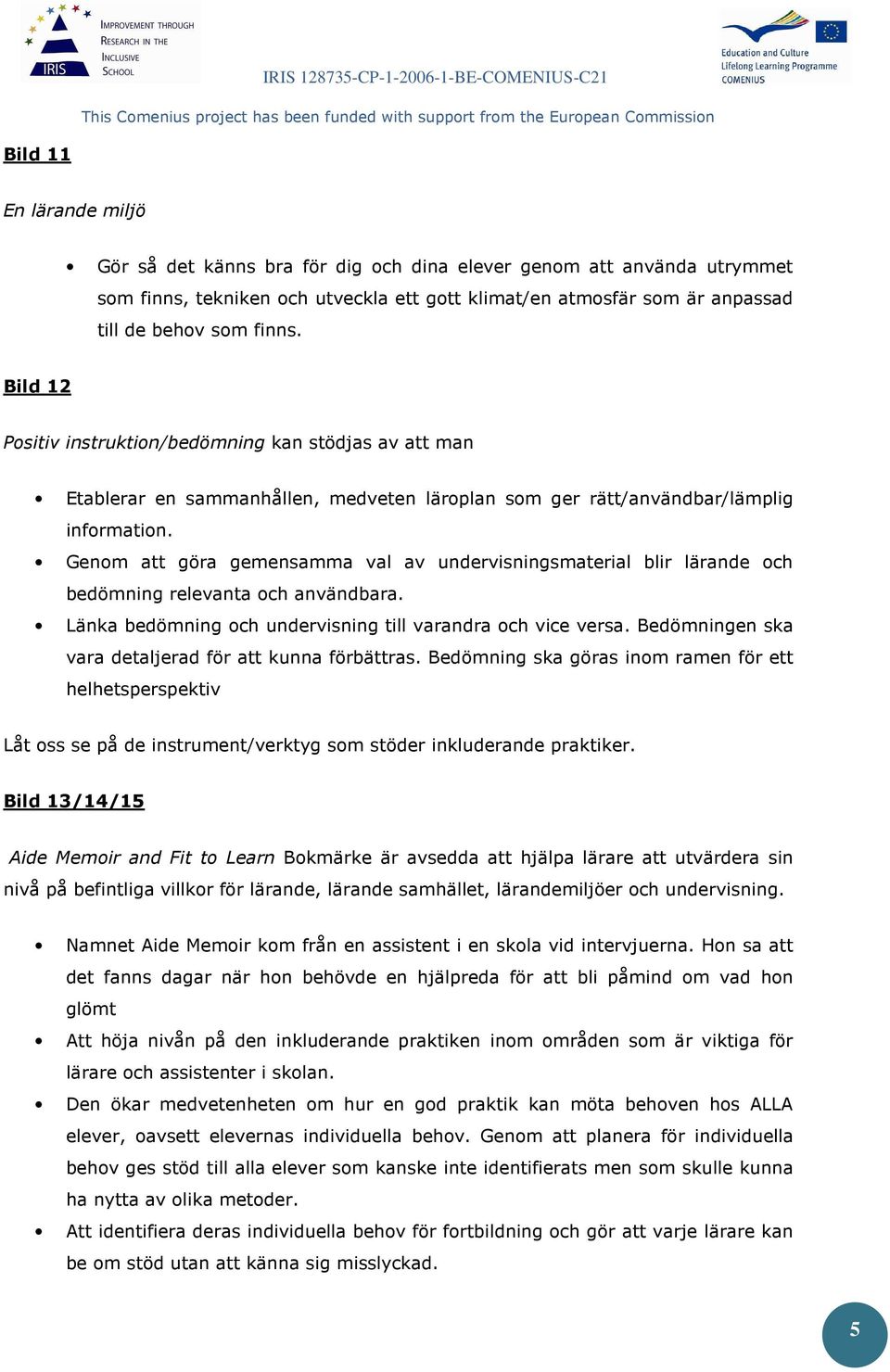 Genom att göra gemensamma val av undervisningsmaterial blir lärande och bedömning relevanta och användbara. Länka bedömning och undervisning till varandra och vice versa.