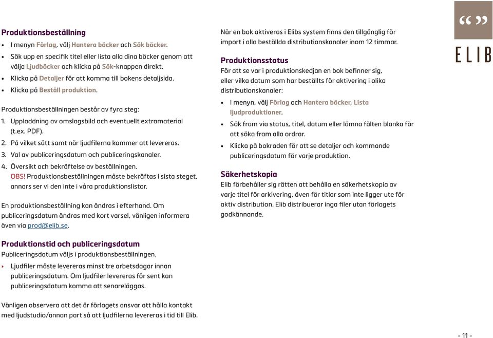 2. På vilket sätt samt när ljudfilerna kommer att levereras. 3. Val av publiceringsdatum och publiceringskanaler. 4. Översikt och bekräftelse av beställningen. OBS!