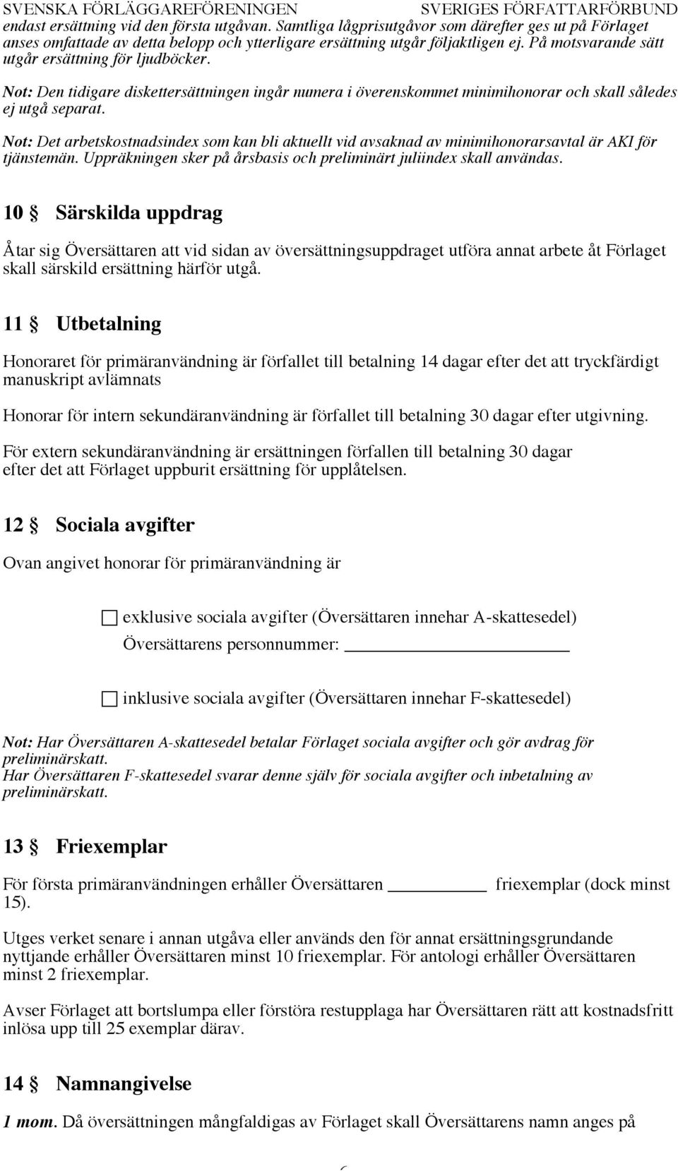 Not: Det arbetskostnadsindex som kan bli aktuellt vid avsaknad av minimihonorarsavtal är AKI för tjänstemän. Uppräkningen sker på årsbasis och preliminärt juliindex skall användas.