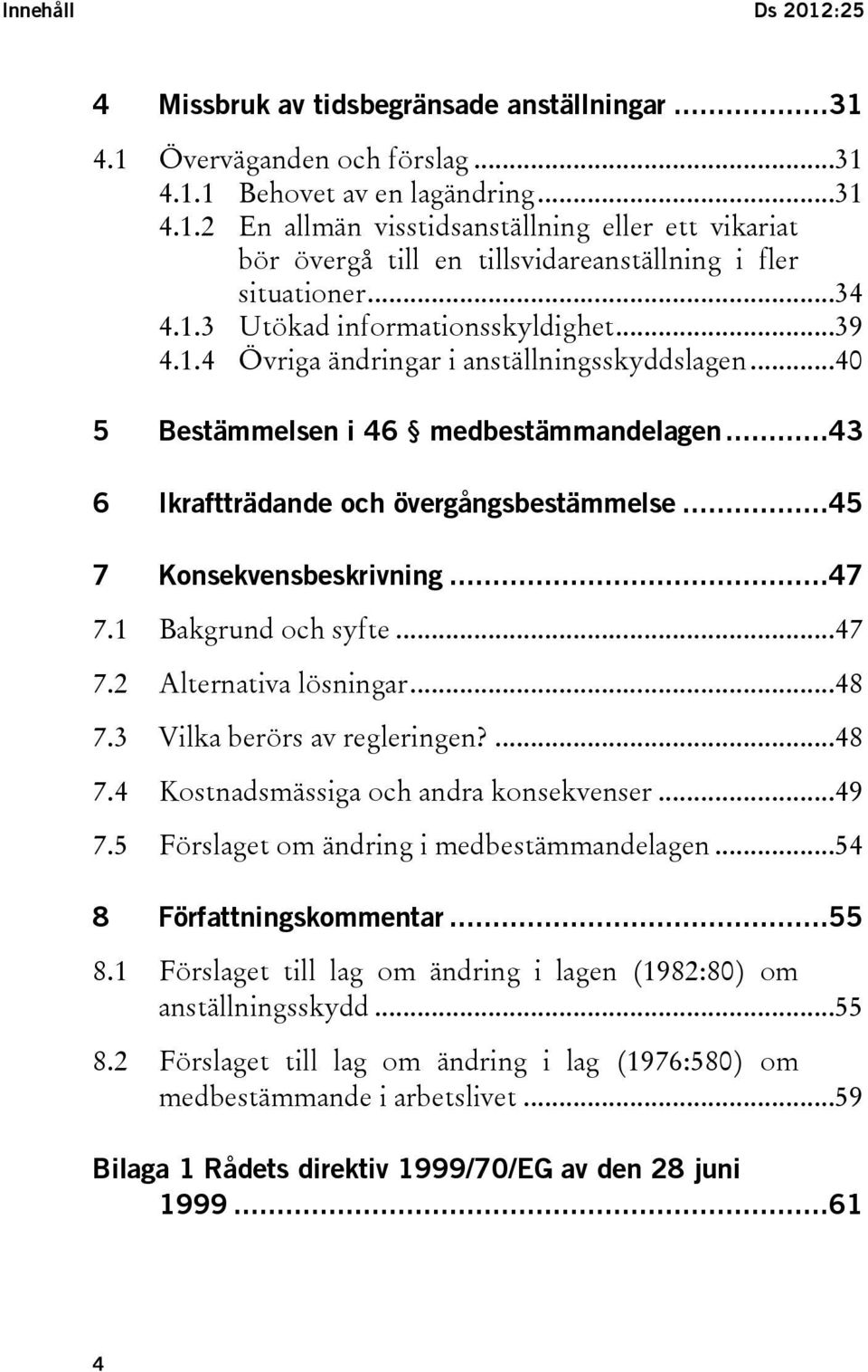 ..45 7 Konsekvensbeskrivning...47 7.1 Bakgrund och syfte...47 7.2 Alternativa lösningar...48 7.3 Vilka berörs av regleringen?...48 7.4 Kostnadsmässiga och andra konsekvenser...49 7.