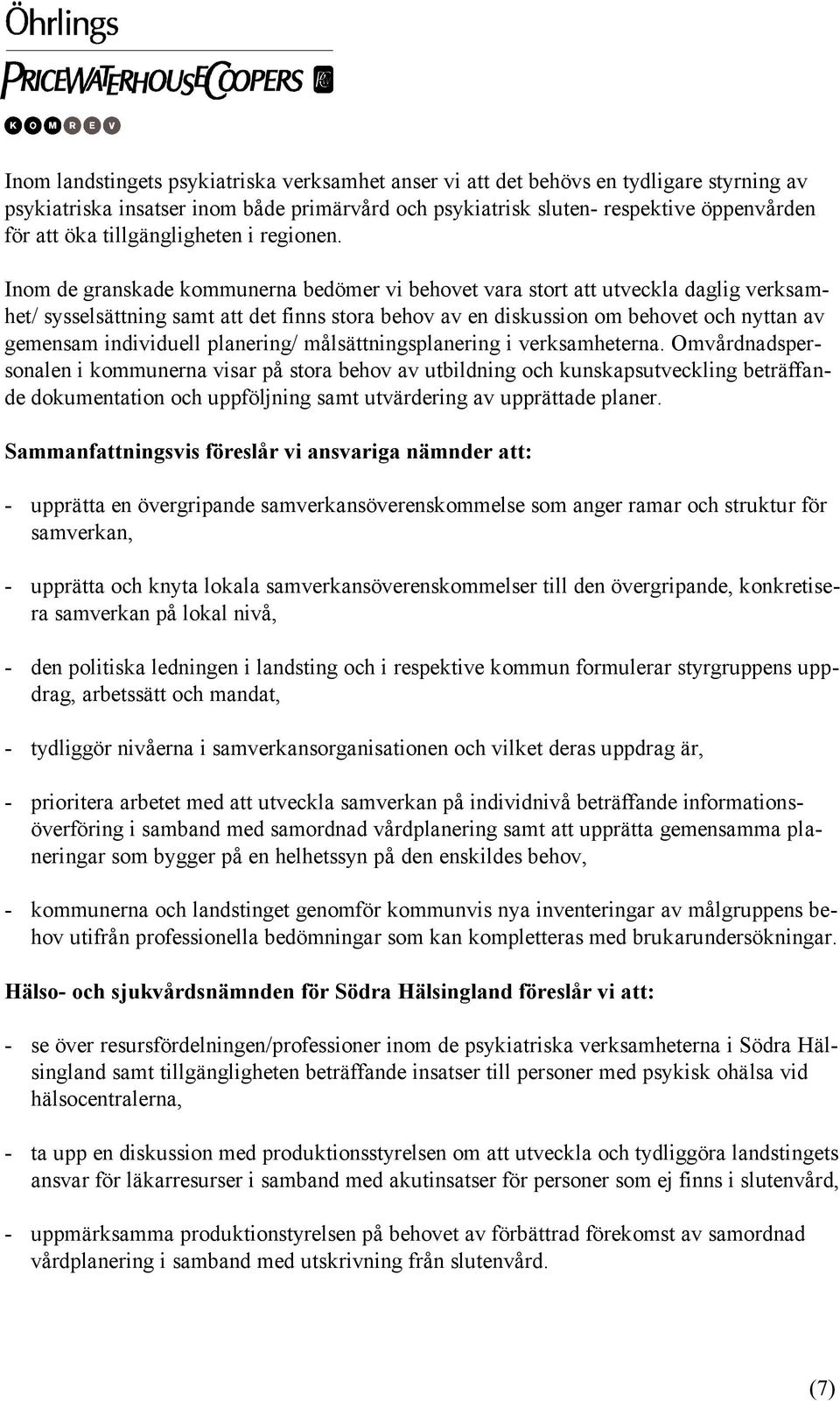 Inom de granskade kommunerna bedömer vi behovet vara stort att utveckla daglig verksamhet/ sysselsättning samt att det finns stora behov av en diskussion om behovet och nyttan av gemensam individuell