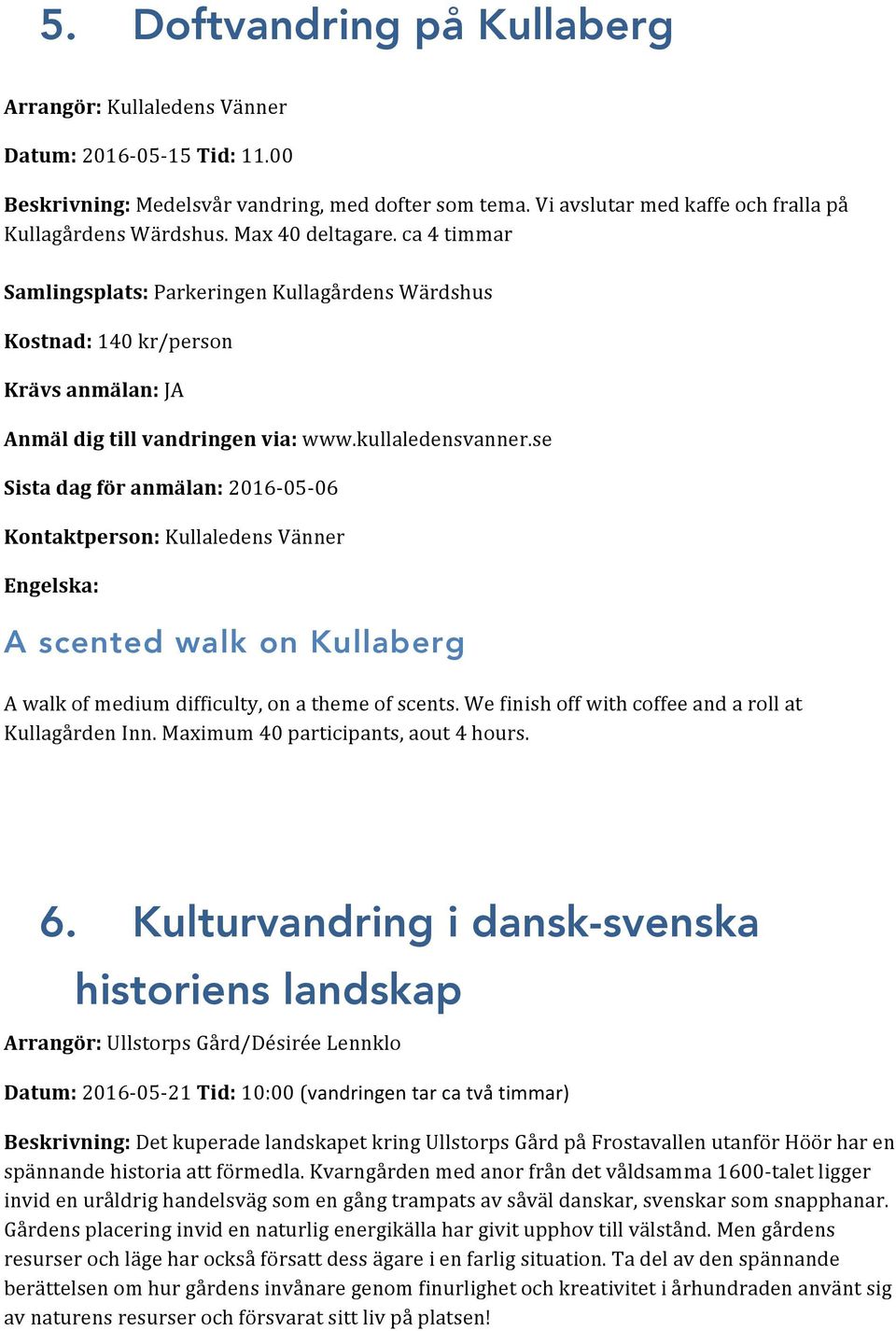 se Sista dag för anmälan: 2016-05- 06 Kontaktperson: Kullaledens Vänner A scented walk on Kullaberg A walk of medium difficulty, on a theme of scents.