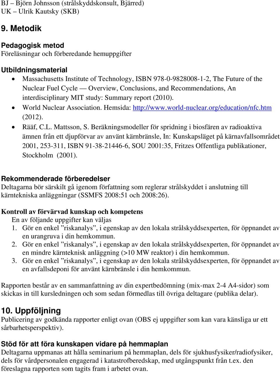 Conclusions, and Recommendations, An interdisciplinary MIT study: Summary report (2010). World Nuclear Association. Hemsida: http://www.world-nuclear.org/education/nfc.htm (2012). Rääf, C.L.