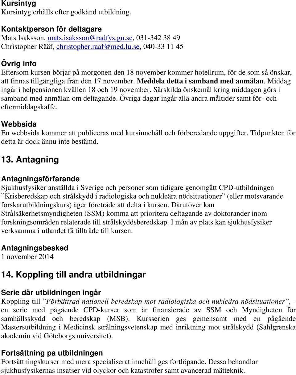 Meddela detta i samband med anmälan. Middag ingår i helpensionen kvällen 18 och 19 november. Särskilda önskemål kring middagen görs i samband med anmälan om deltagande.