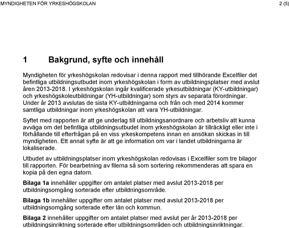 I yrkeshögskolan ingår kvalificerade yrkesutbildningar (KY-utbildningar) och yrkeshögskoleutbildningar (YH-utbildningar) som styrs av separata förordningar.