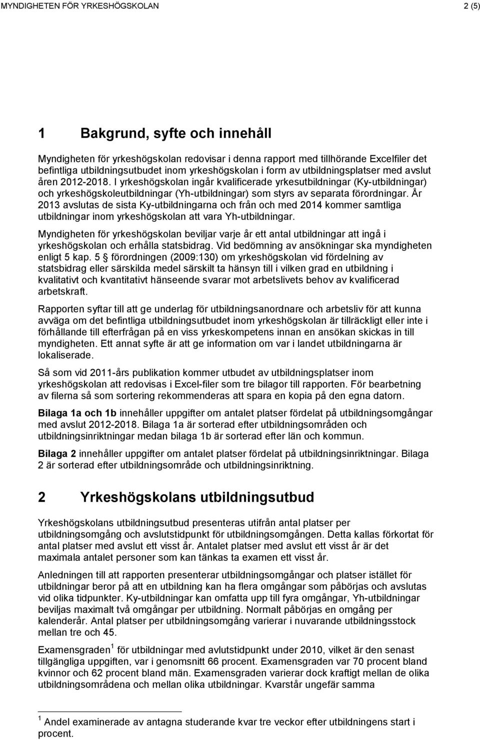 I yrkeshögskolan ingår kvalificerade yrkesutbildningar (Ky-utbildningar) och yrkeshögskoleutbildningar (Yh-utbildningar) som styrs av separata förordningar.