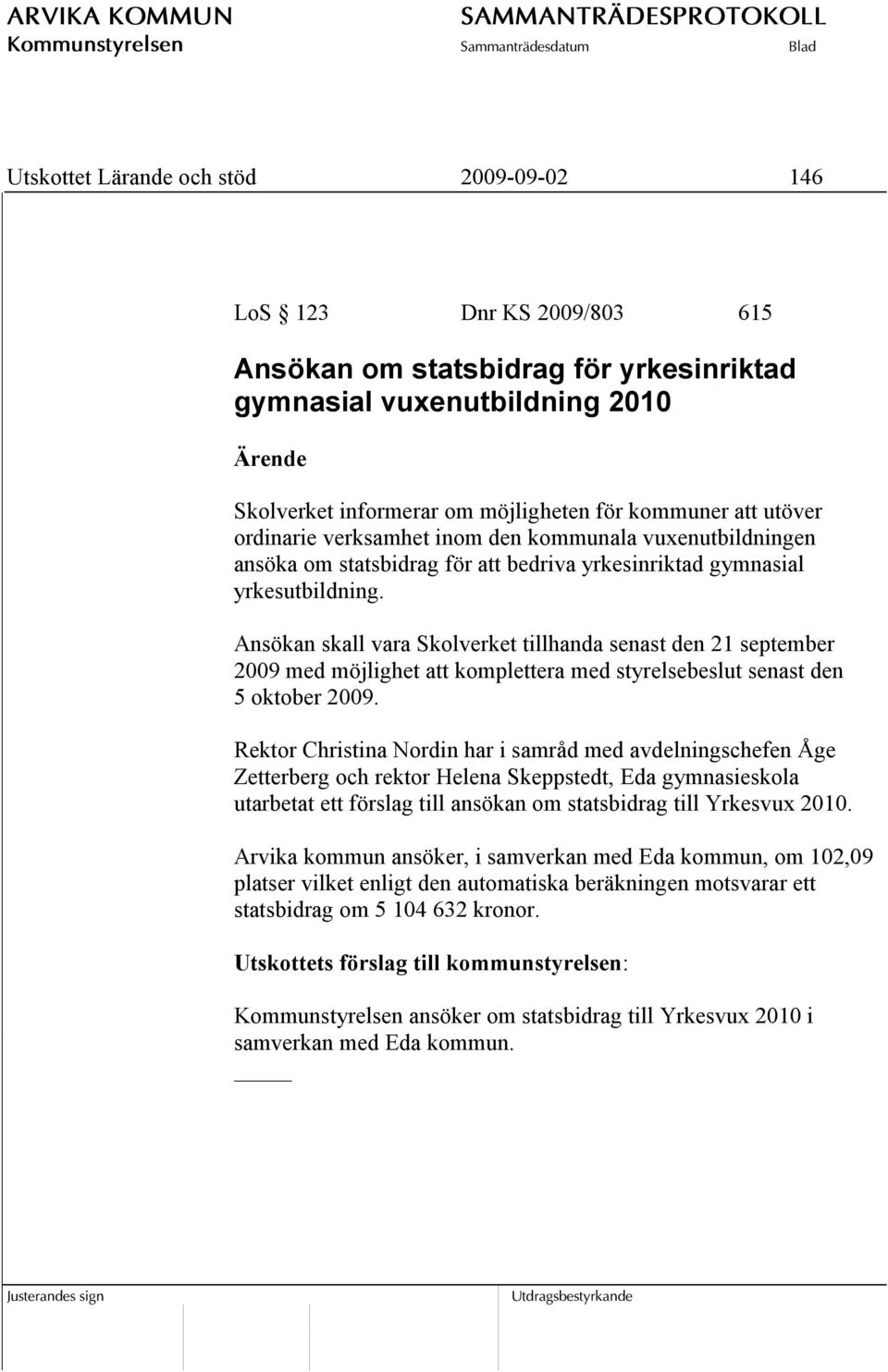 Ansökan skall vara Skolverket tillhanda senast den 21 september 2009 med möjlighet att komplettera med styrelsebeslut senast den 5 oktober 2009.