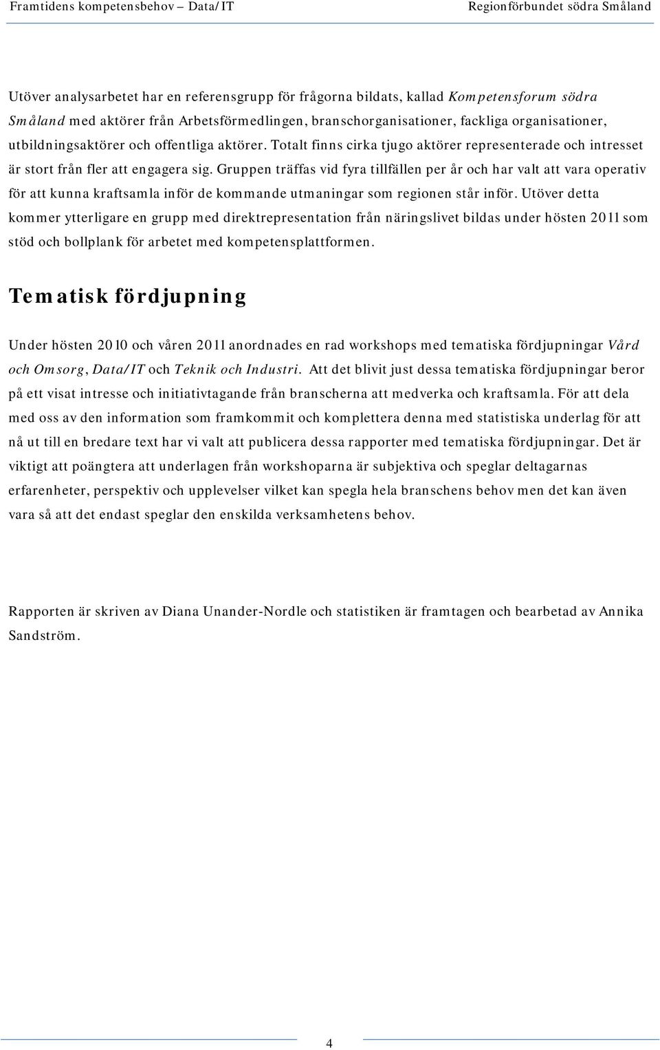 Gruppen träffas vid fyra tillfällen per år och har valt att vara operativ för att kunna kraftsamla inför de kommande utmaningar som regionen står inför.