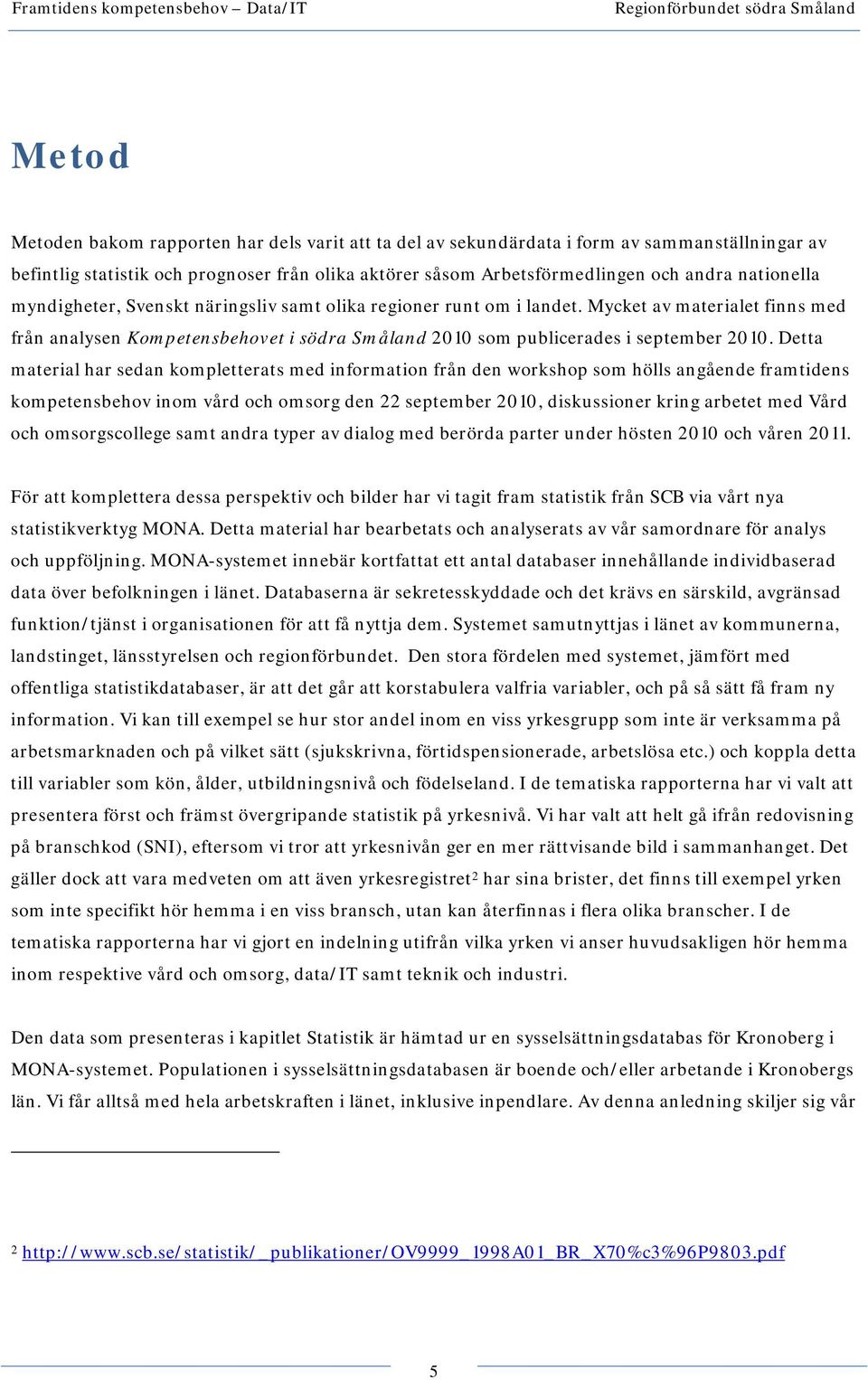 Detta material har sedan kompletterats med information från den workshop som hölls angående framtidens kompetensbehov inom vård och omsorg den 22 september 2010, diskussioner kring arbetet med Vård