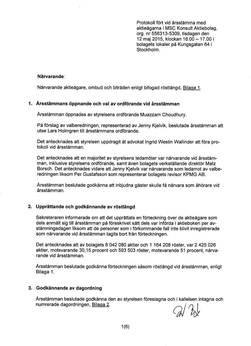 1. Årsstämmans öppnande och val av ordförande vid årsstämman Arsstämman öppnades av styrelsens ordförande Muazzam Choudhury.