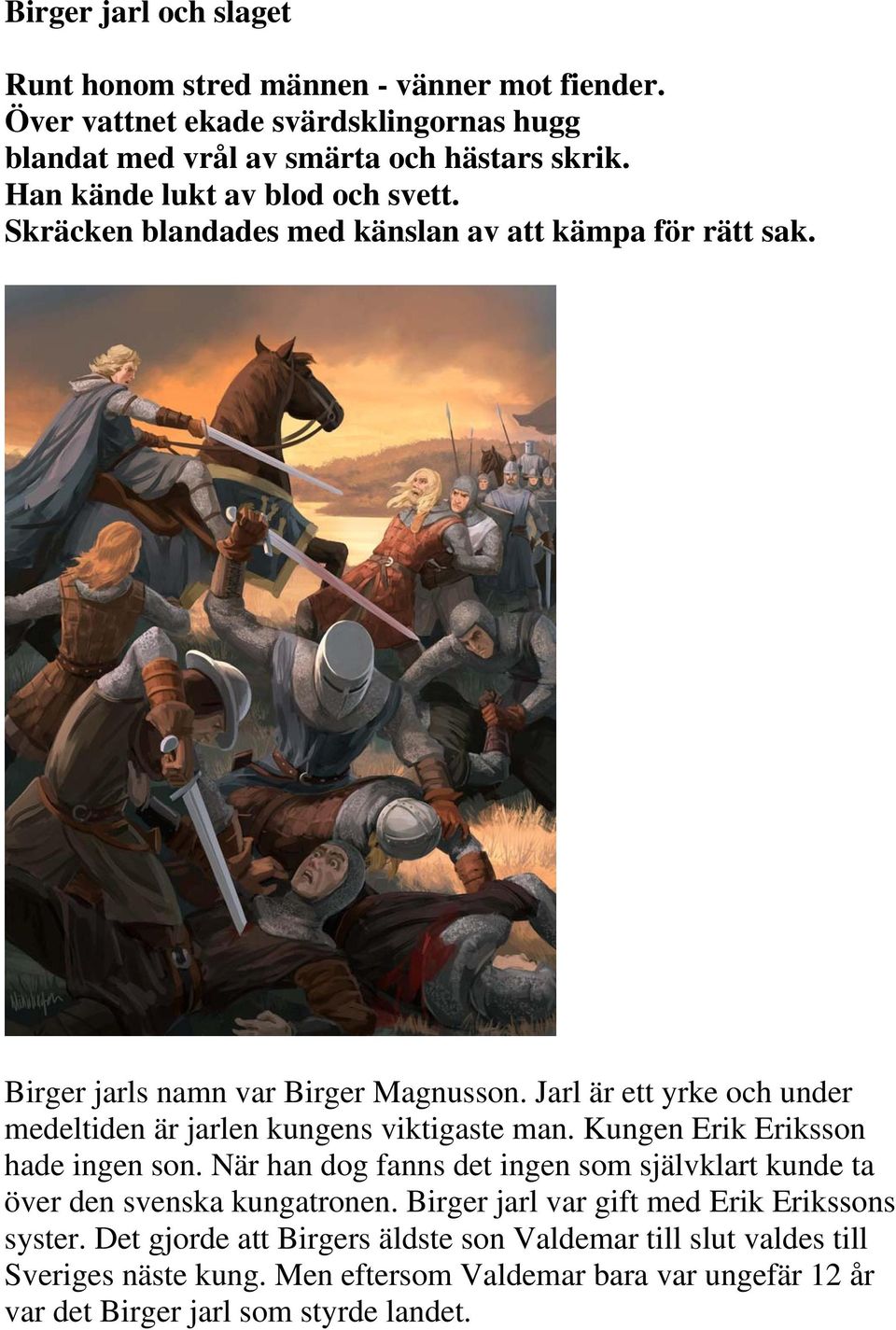 Jarl är ett yrke och under medeltiden är jarlen kungens viktigaste man. Kungen Erik Eriksson hade ingen son.