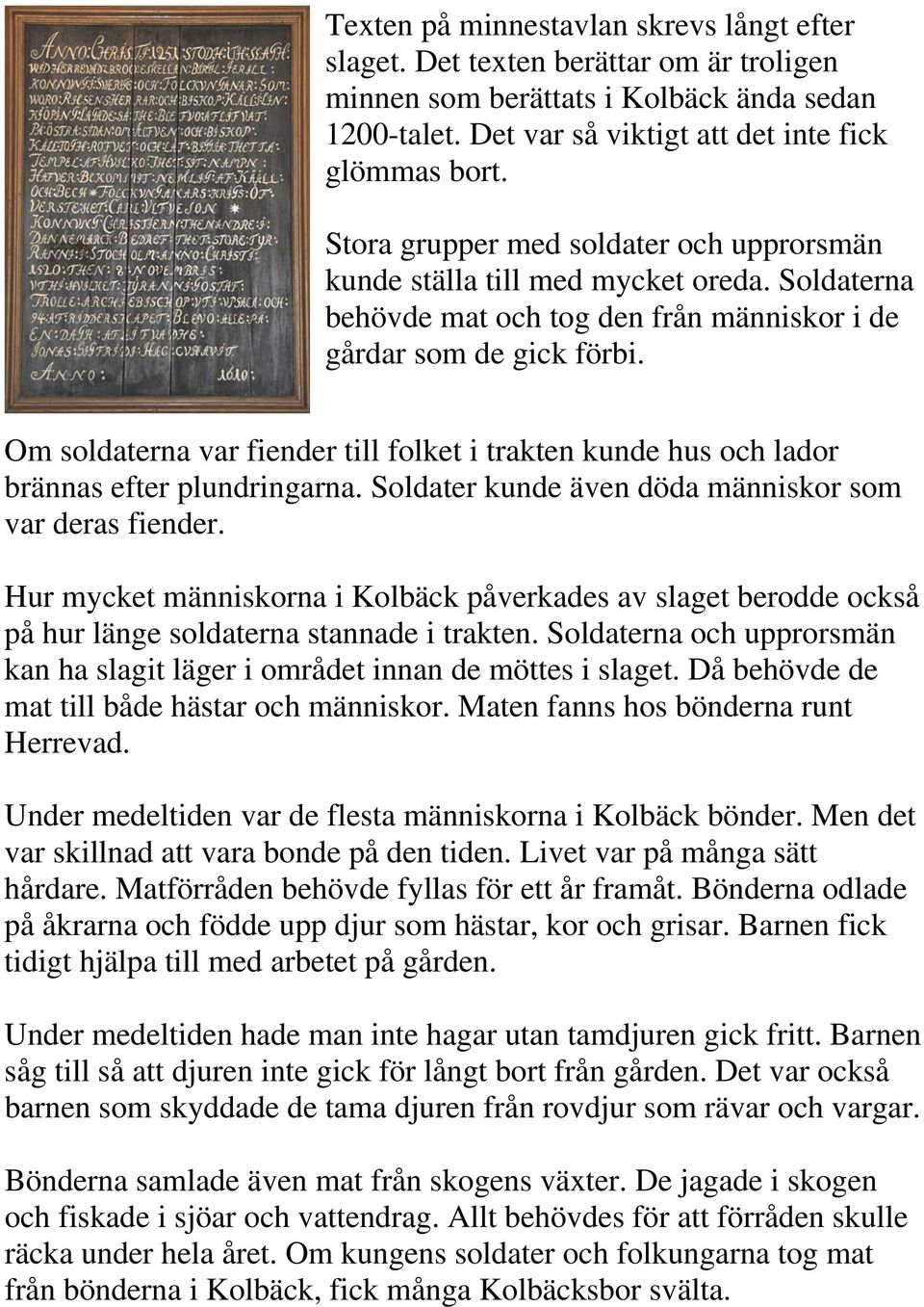 Om soldaterna var fiender till folket i trakten kunde hus och lador brännas efter plundringarna. Soldater kunde även döda människor som var deras fiender.