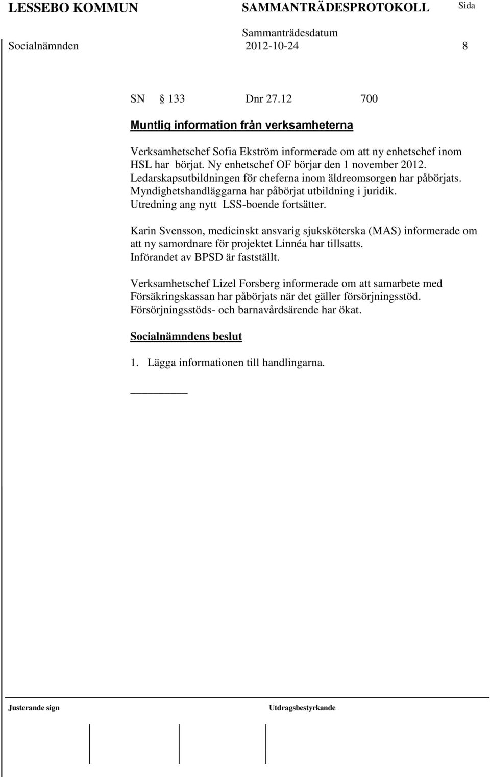 Utredning ang nytt LSS-boende fortsätter. Karin Svensson, medicinskt ansvarig sjuksköterska (MAS) informerade om att ny samordnare för projektet Linnéa har tillsatts.