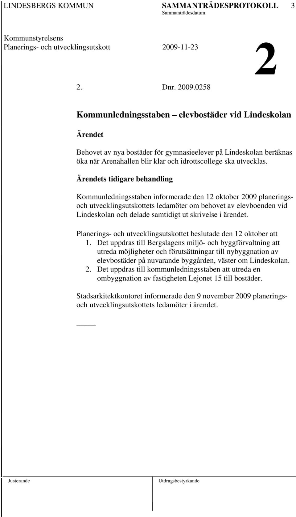 0258 Kommunledningsstaben elevbostäder vid Lindeskolan Ärendet Behovet av nya bostäder för gymnasieelever på Lindeskolan beräknas öka när Arenahallen blir klar och idrottscollege ska utvecklas.