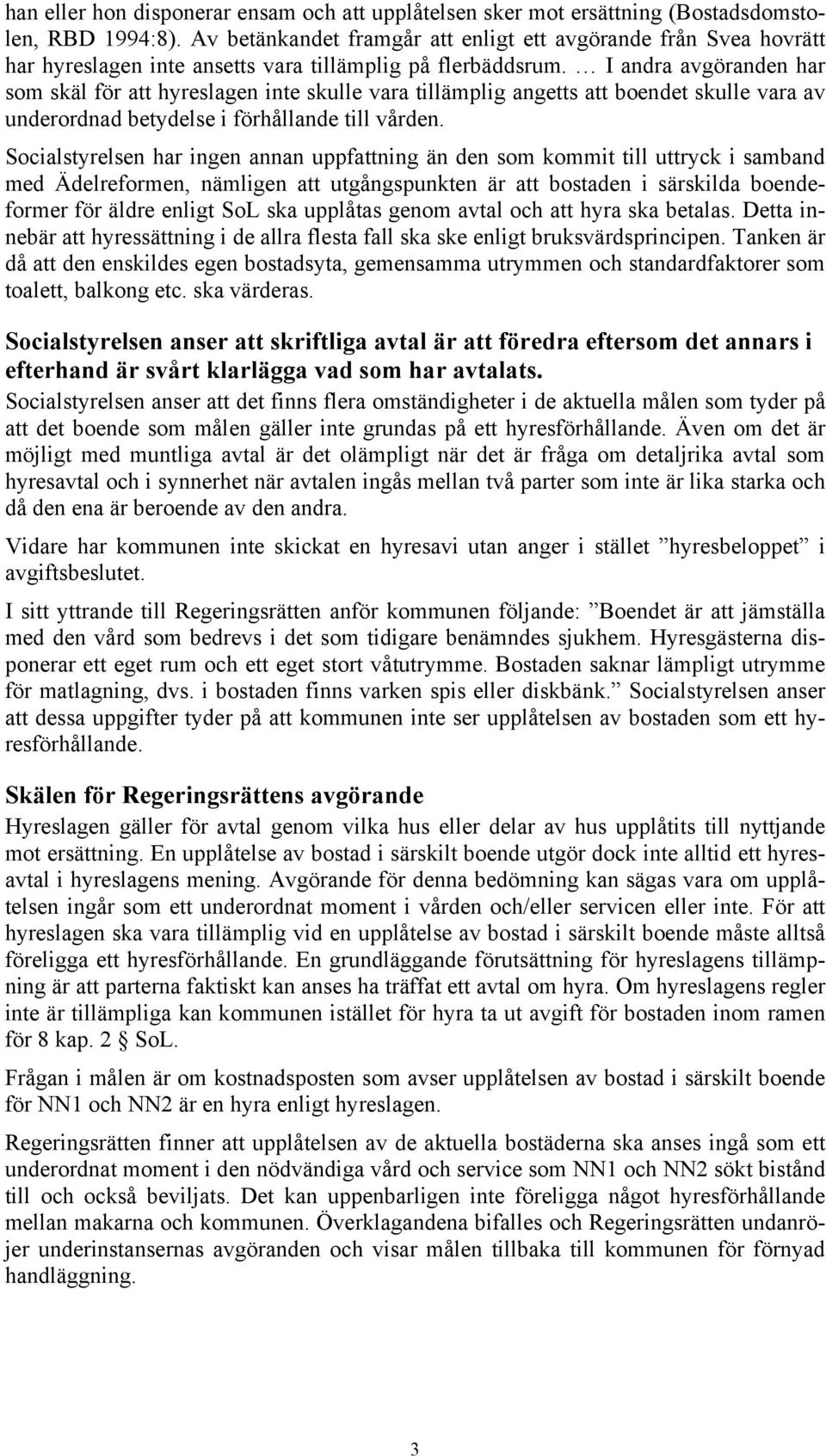 I andra avgöranden har som skäl för att hyreslagen inte skulle vara tillämplig angetts att boendet skulle vara av underordnad betydelse i förhållande till vården.