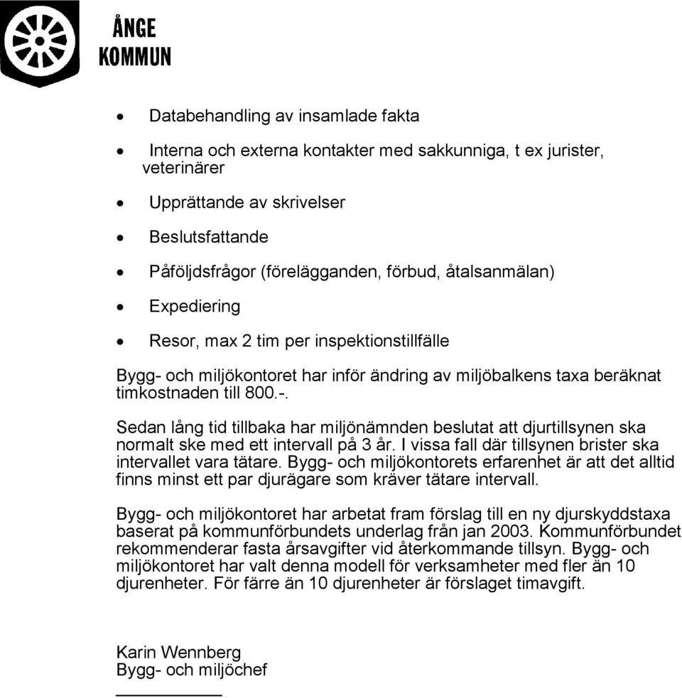 I vissa fall där tillsynen brister ska intervallet vara tätare. Bygg- och miljökontorets erfarenhet är att det alltid finns minst ett par djurägare som kräver tätare intervall.