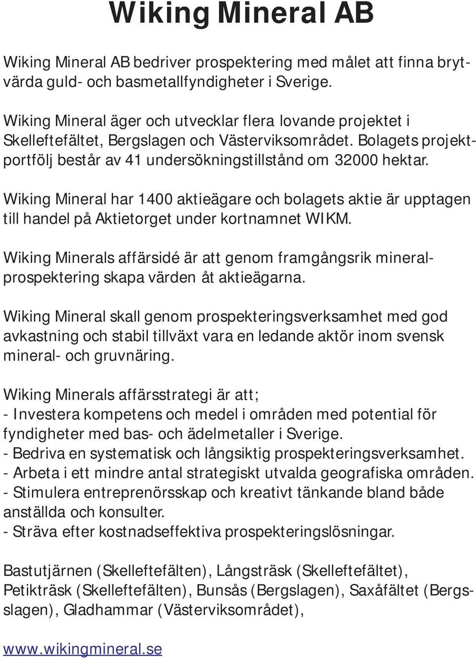 Wiking Mineral har 1400 aktieägare och bolagets aktie är upptagen till handel på Aktietorget under kortnamnet WIKM.