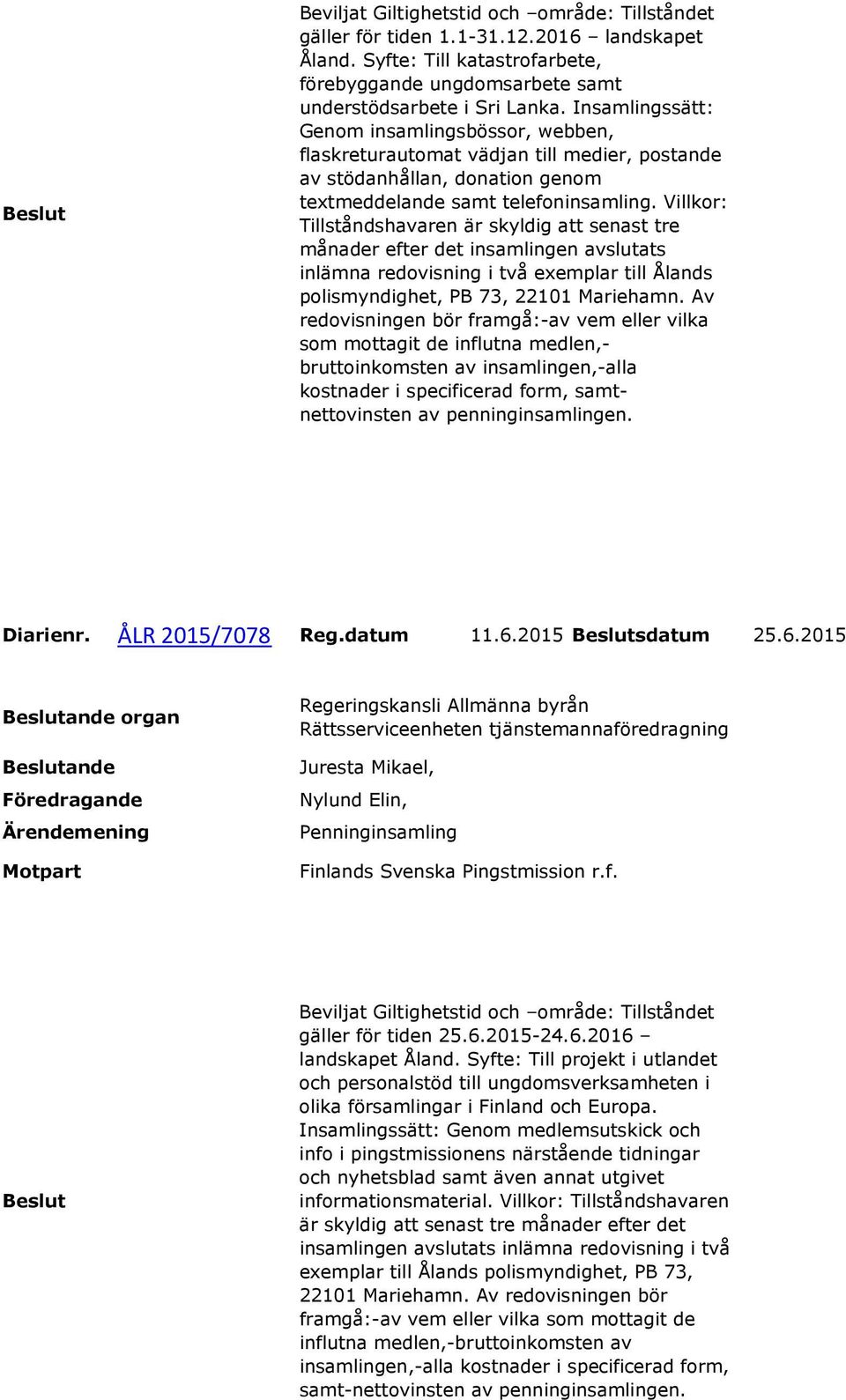 Villkor: Tillståndshavaren är skyldig att senast tre månader efter det insamlingen avslutats inlämna redovisning i två exemplar till Ålands polismyndighet, PB 73, 22101 Mariehamn.