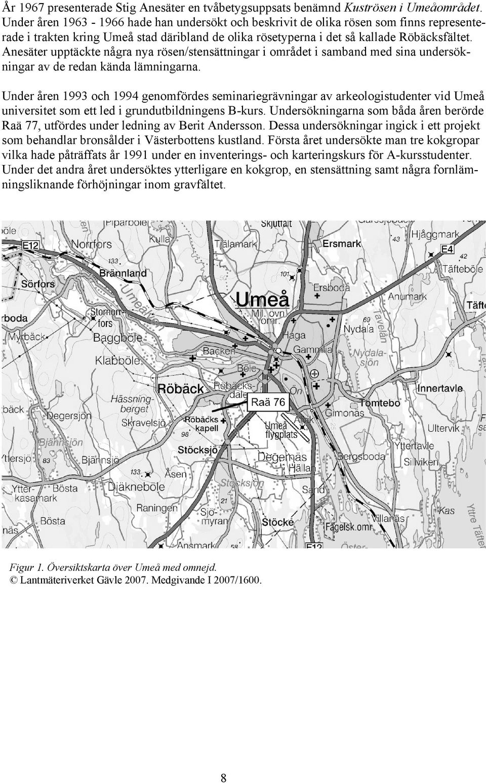 Anesäter upptäckte några nya rösen/stensättningar i området i samband med sina undersökningar av de redan kända lämningarna.