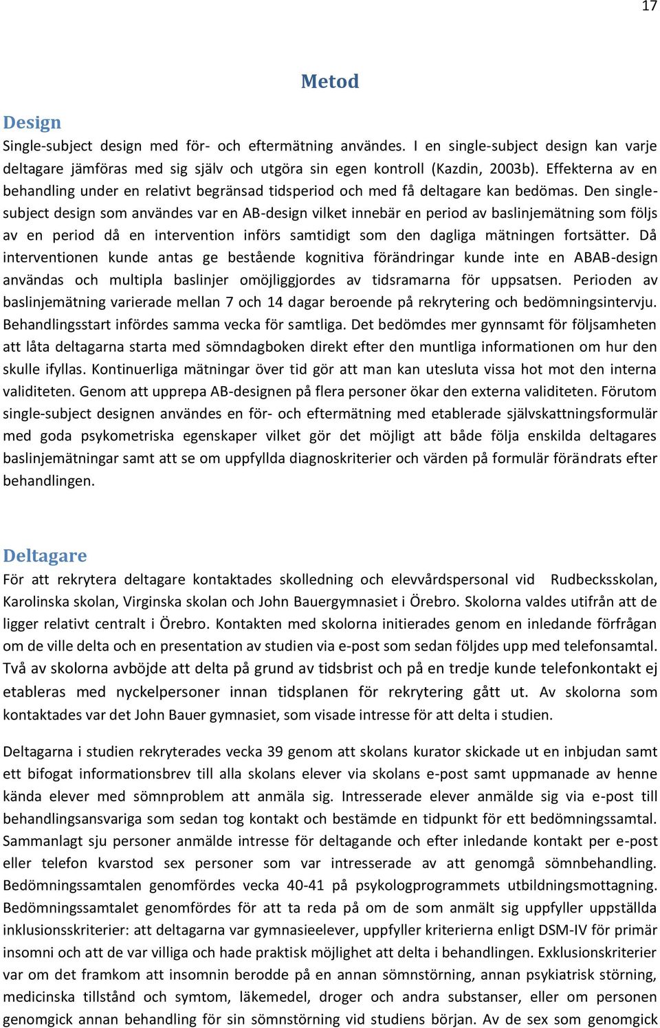 Den singlesubject design som användes var en AB-design vilket innebär en period av baslinjemätning som följs av en period då en intervention införs samtidigt som den dagliga mätningen fortsätter.