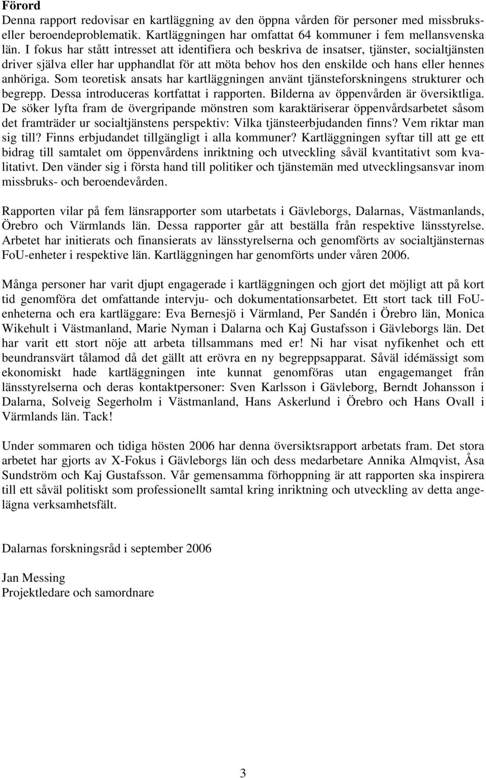 Som teoretisk ansats har kartläggningen använt tjänsteforskningens strukturer och begrepp. Dessa introduceras kortfattat i rapporten. Bilderna av öppenvården är översiktliga.