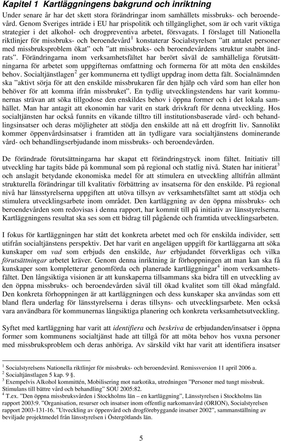 I förslaget till Nationella riktlinjer för missbruks- och beroendevård 1 konstaterar Socialstyrelsen att antalet personer med missbruksproblem ökat och att missbruks- och beroendevårdens struktur