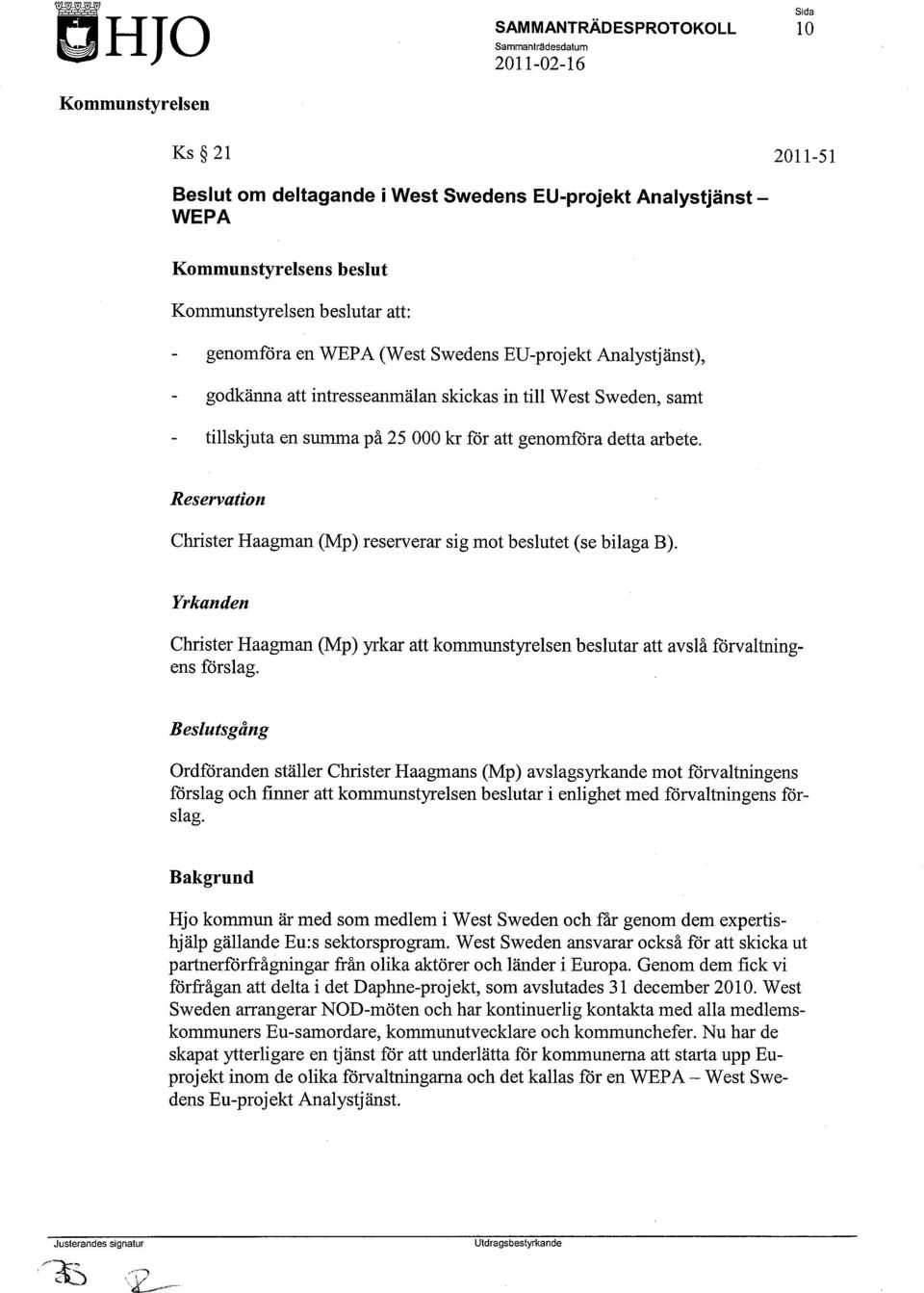 Reservation Christer Haagman (Mp) reserverar sig mot beslutet (se bilaga B). Yrkanden Christer Haagman (Mp) yrkar att kommunstyrelsen beslutar att avslå forvaltningens förslag.