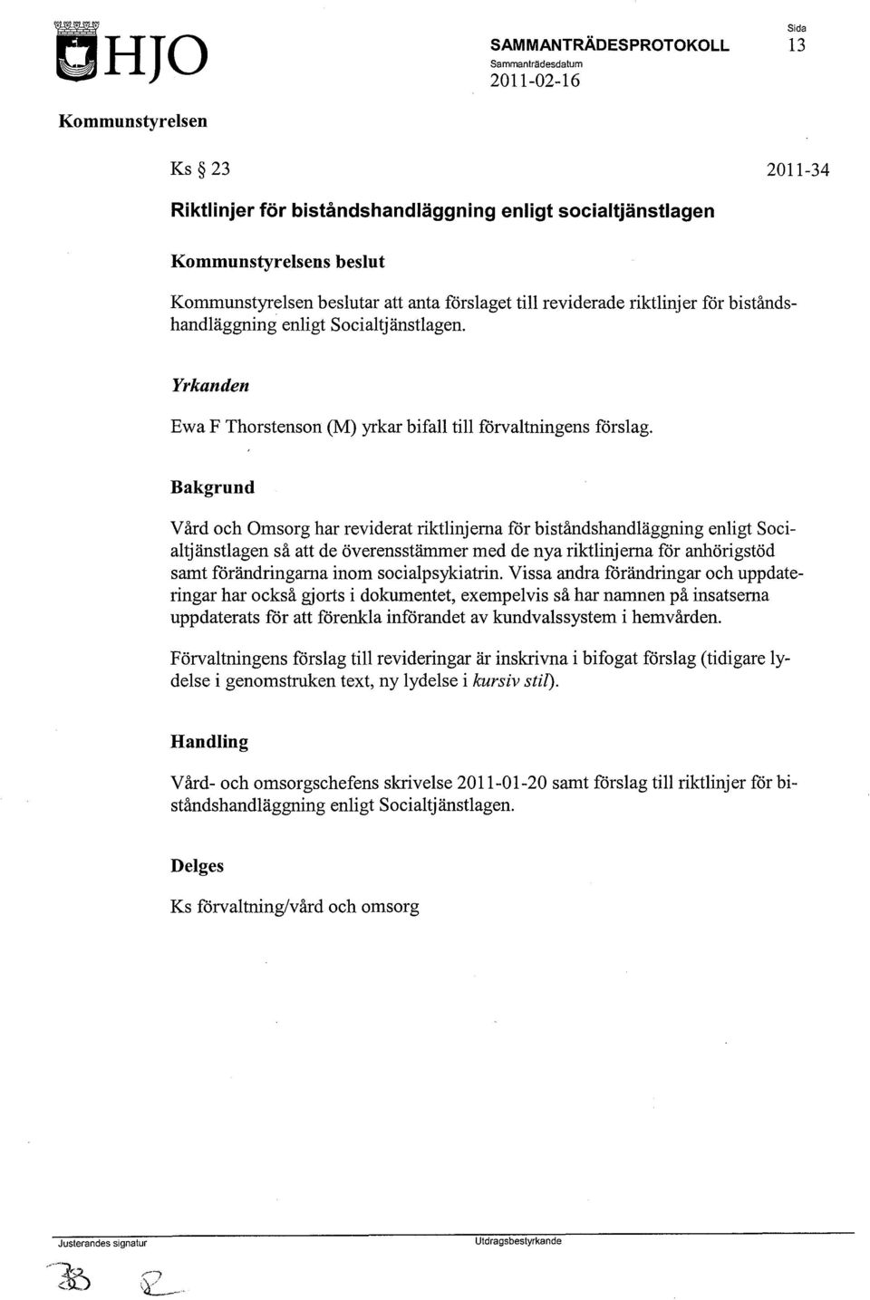 Bakgrund Vård och Omsorg har reviderat riktlinjerna för biståndshandläggning enligt Socialtjänstlagen så att de överensstämmer med de nya riktlinjerna för anhörigstöd samt förändringarna inom