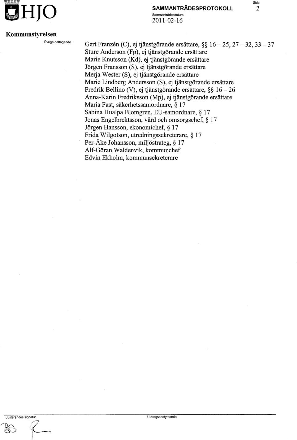Fransson (S), ej tjänstgörande ersättare Merja Wester (S), ej tjänstgörande ersättare Marie Lindberg Andersson (S), ej tjänstgörande ersättare Fredrik Bellino (V), ej tjänstgörande ersättare,