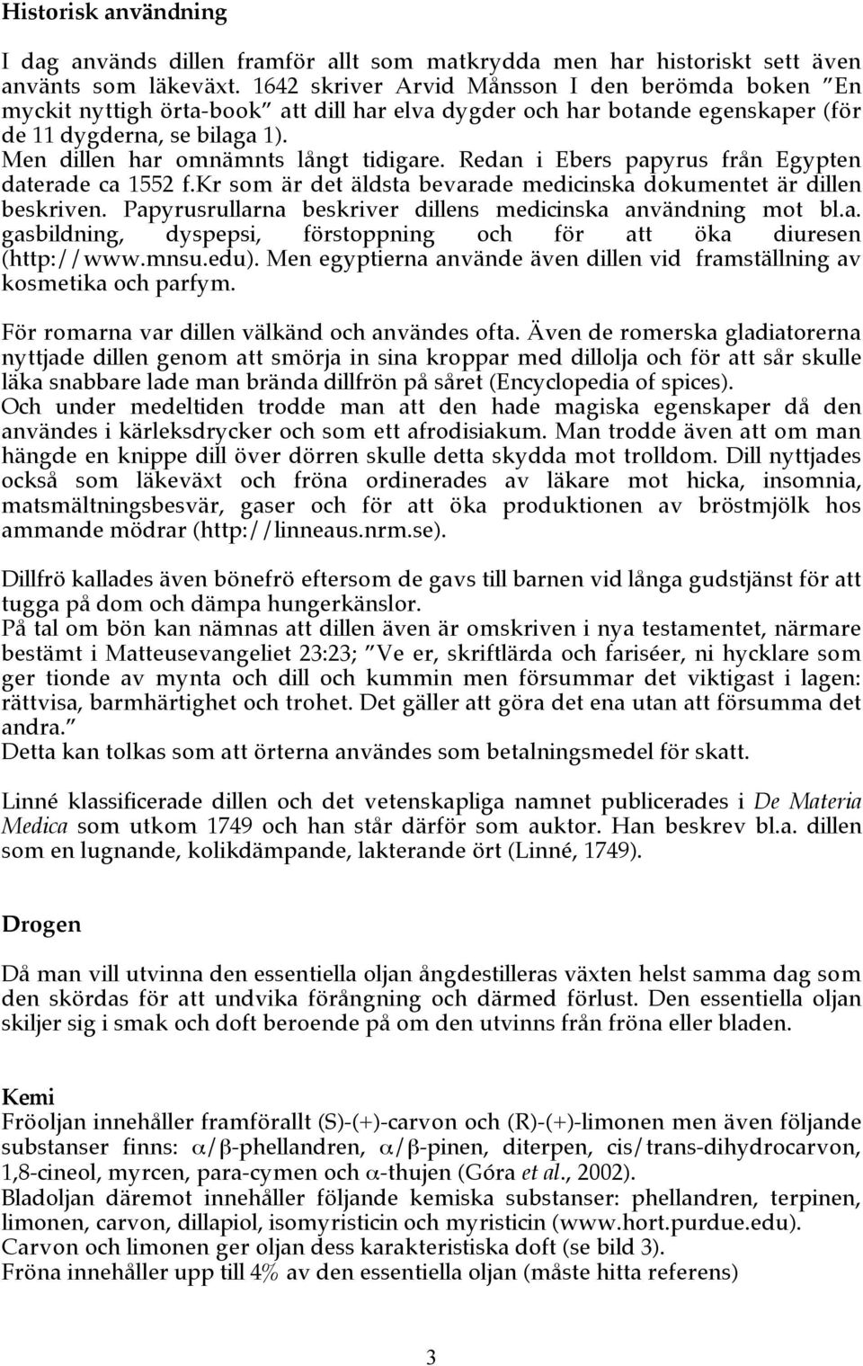 Men dillen har omnämnts långt tidigare. Redan i Ebers papyrus från Egypten daterade ca 1552 f.kr som är det äldsta bevarade medicinska dokumentet är dillen beskriven.