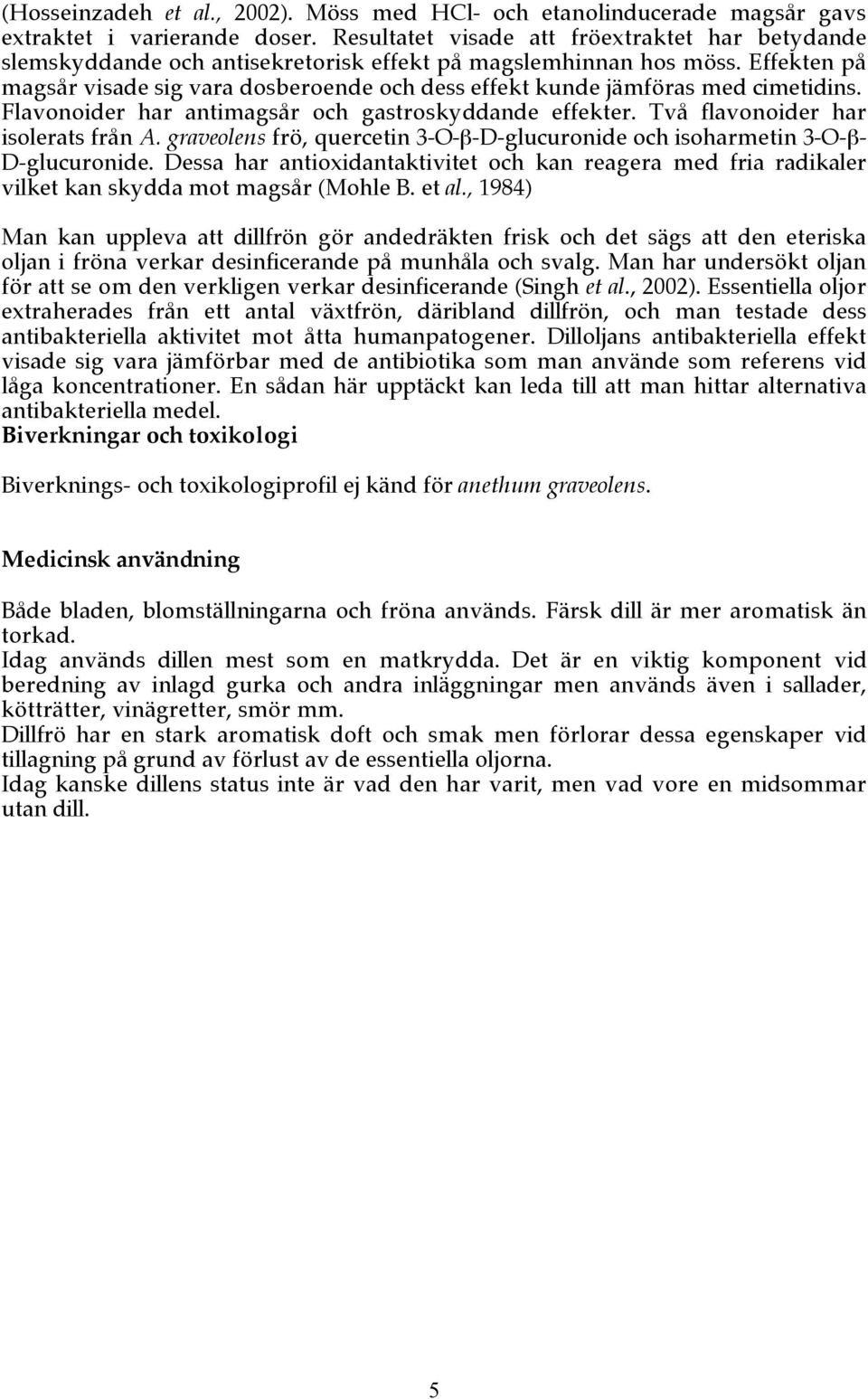 Effekten på magsår visade sig vara dosberoende och dess effekt kunde jämföras med cimetidins. Flavonoider har antimagsår och gastroskyddande effekter. Två flavonoider har isolerats från A.