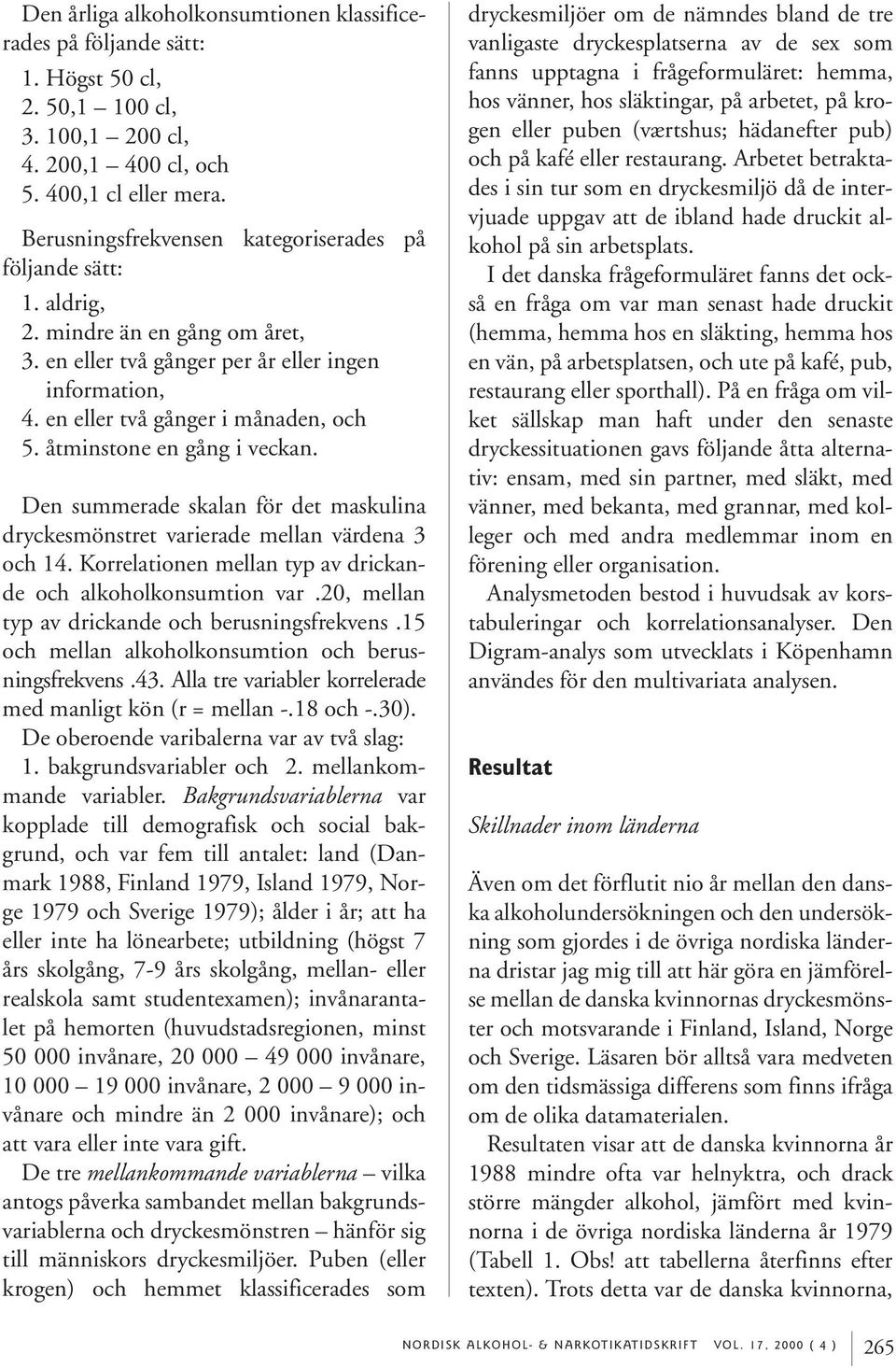 åtminstone en gång i veckan. Den summerade skalan för det maskulina dryckesmönstret varierade mellan värdena 3 och 14. Korrelationen mellan typ av drickande och alkoholkonsumtion var.