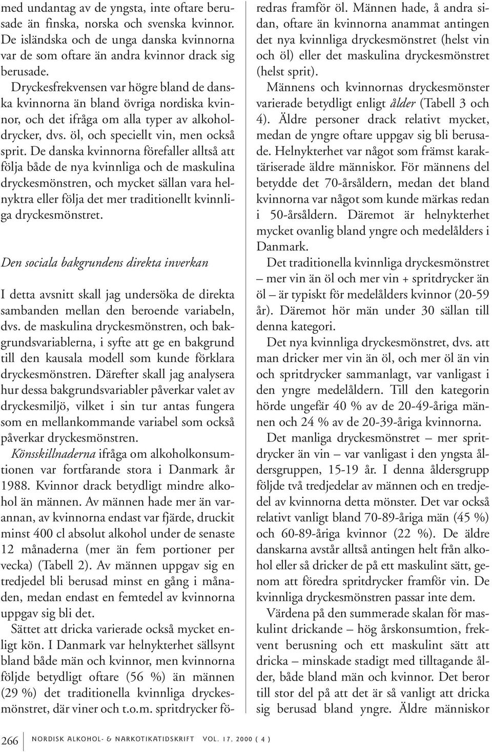 De danska kvinnorna förefaller alltså att följa både de nya kvinnliga och de maskulina dryckesmönstren, och mycket sällan vara helnyktra eller följa det mer traditionellt kvinnliga dryckesmönstret.