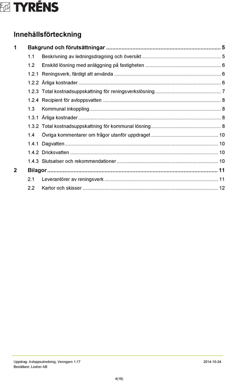 .. 8 1.3.2 Total kostnadsuppskattning för kommunal lösning... 8 1.4 Övriga kommentarer om frågor utanför uppdraget... 10 1.4.1 Dagvatten... 10 1.4.2 Dricksvatten... 10 1.4.3 Slutsatser och rekommendationer.