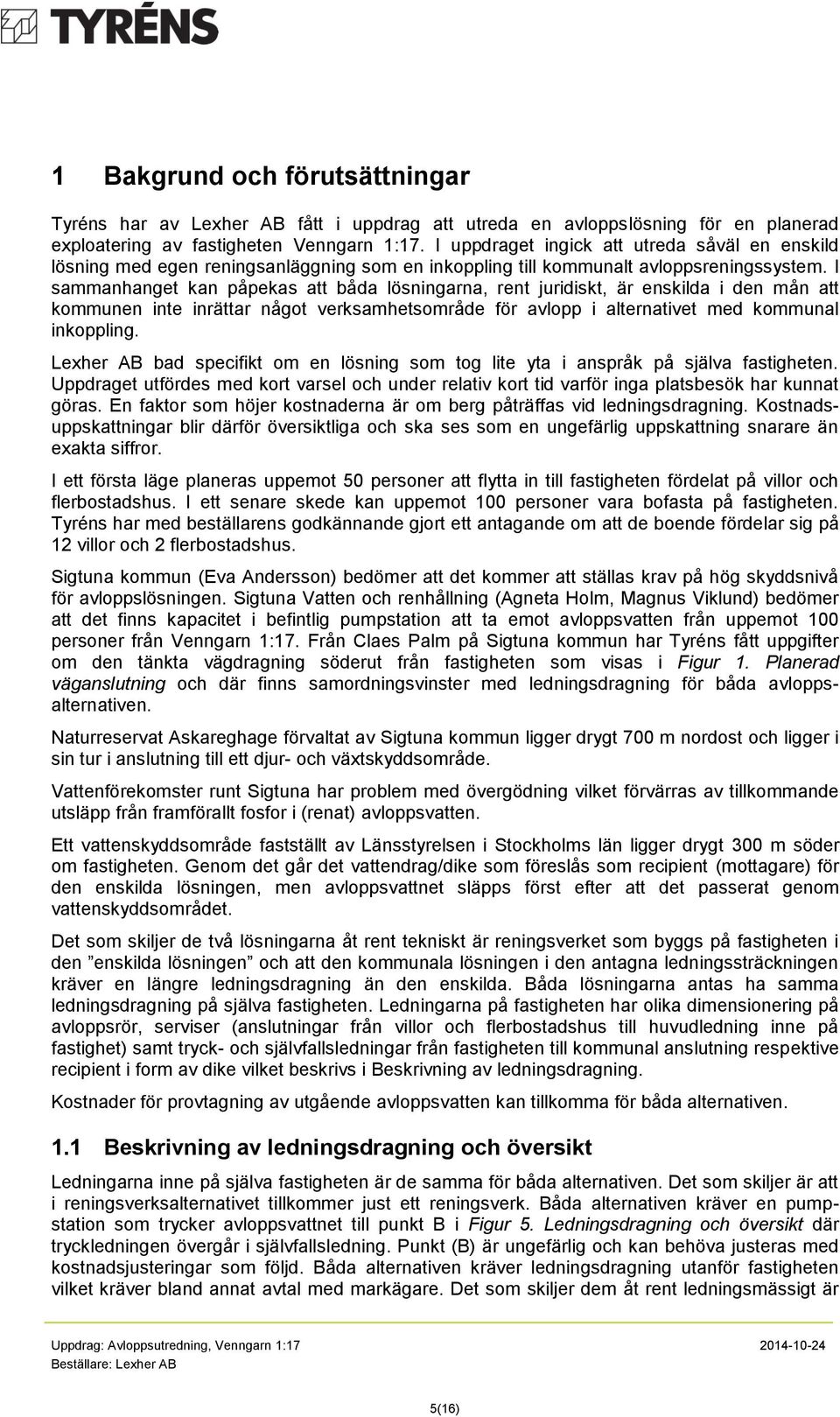 I sammanhanget kan påpekas att båda lösningarna, rent juridiskt, är enskilda i den mån att kommunen inte inrättar något verksamhetsområde för avlopp i alternativet med kommunal inkoppling.