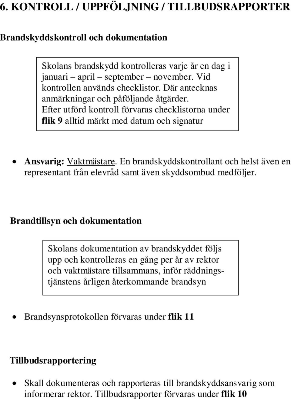 Efter utförd kontroll förvaras checklistorna under flik 9 alltid märkt med datum och signatur Ansvarig: Vaktmästare.