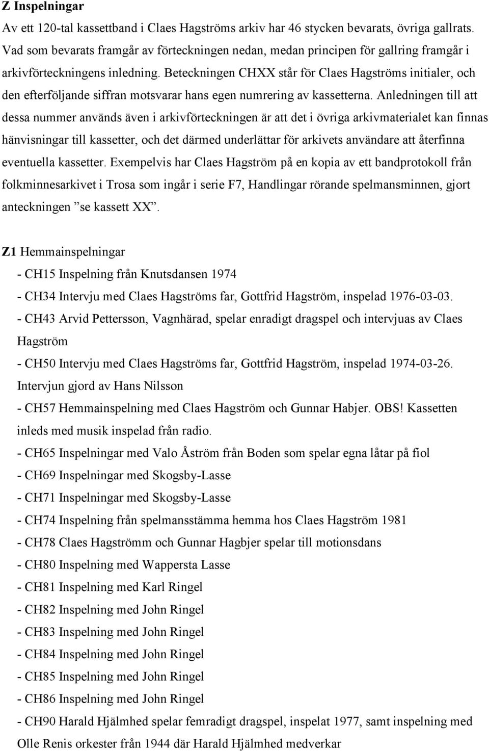 Beteckningen CHXX står för Claes Hagströms initialer, och den efterföljande siffran motsvarar hans egen numrering av kassetterna.