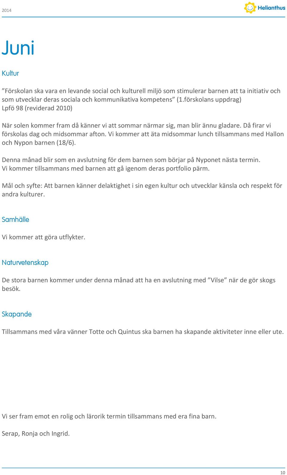 Vi kommer att äta midsommar lunch tillsammans med Hallon och Nypon barnen (18/6). Denna månad blir som en avslutning för dem barnen som börjar på Nyponet nästa termin.