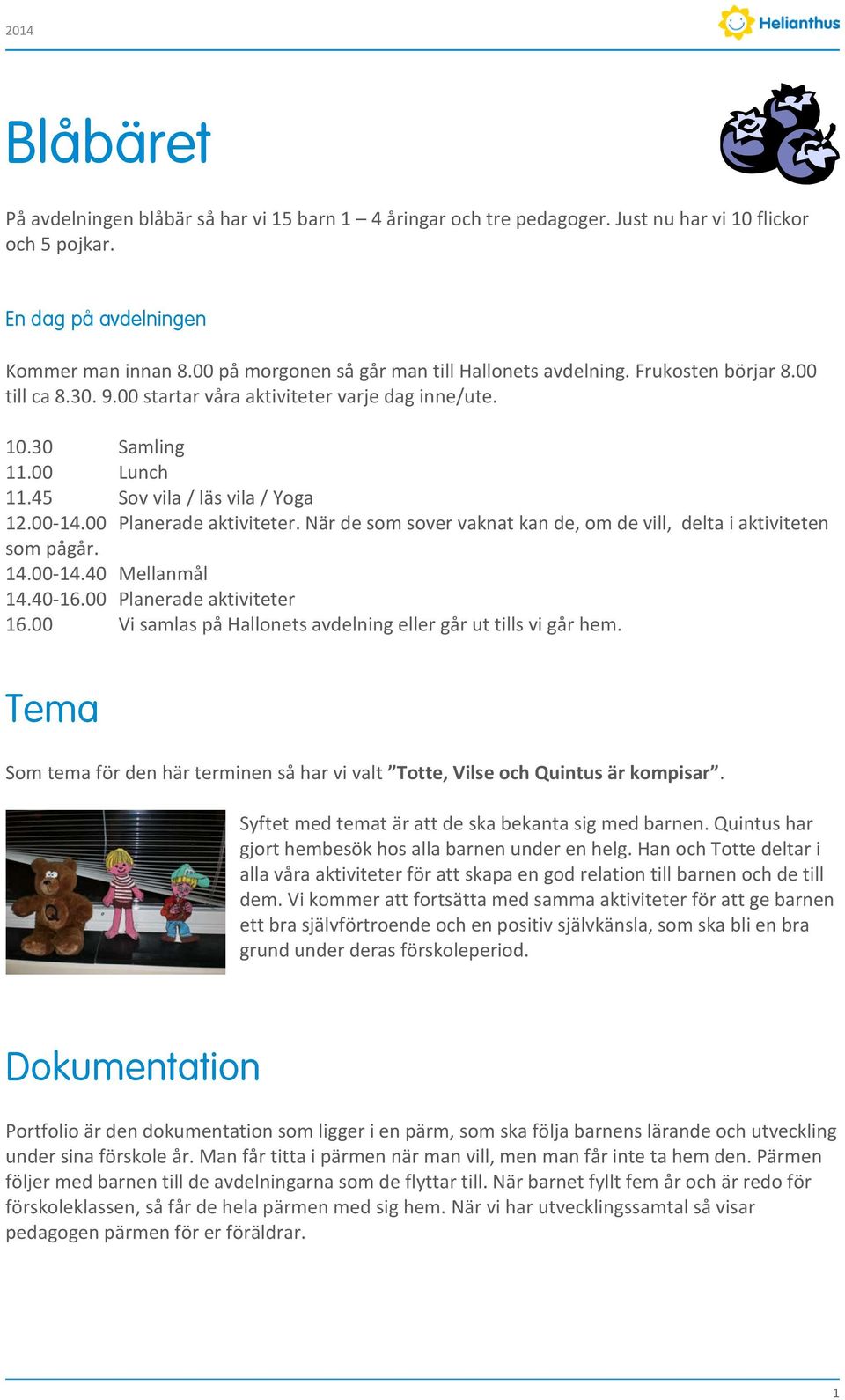 00-14.00 Planerade aktiviteter. När de som sover vaknat kan de, om de vill, delta i aktiviteten som pågår. 14.00-14.40 Mellanmål 14.40-16.00 Planerade aktiviteter 16.